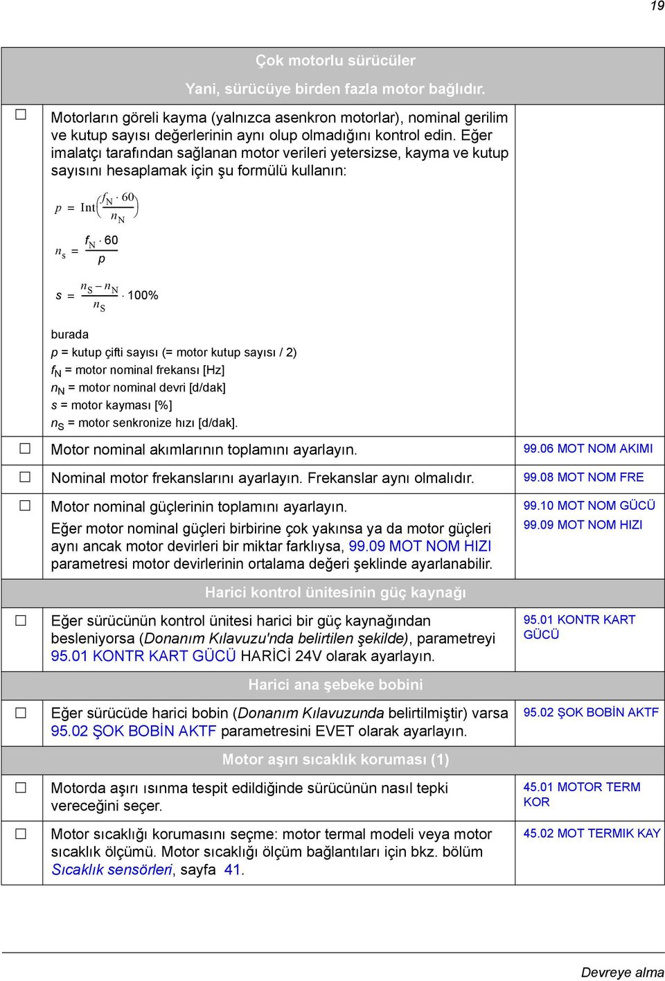 Eğer imalatçı tarafından sağlanan motor verileri yetersizse, kayma ve kutup sayısını hesaplamak için şu formülü kullanın: p Int f N = --------------- 60 n N f n N 60 s = --------------- p s = n S n N