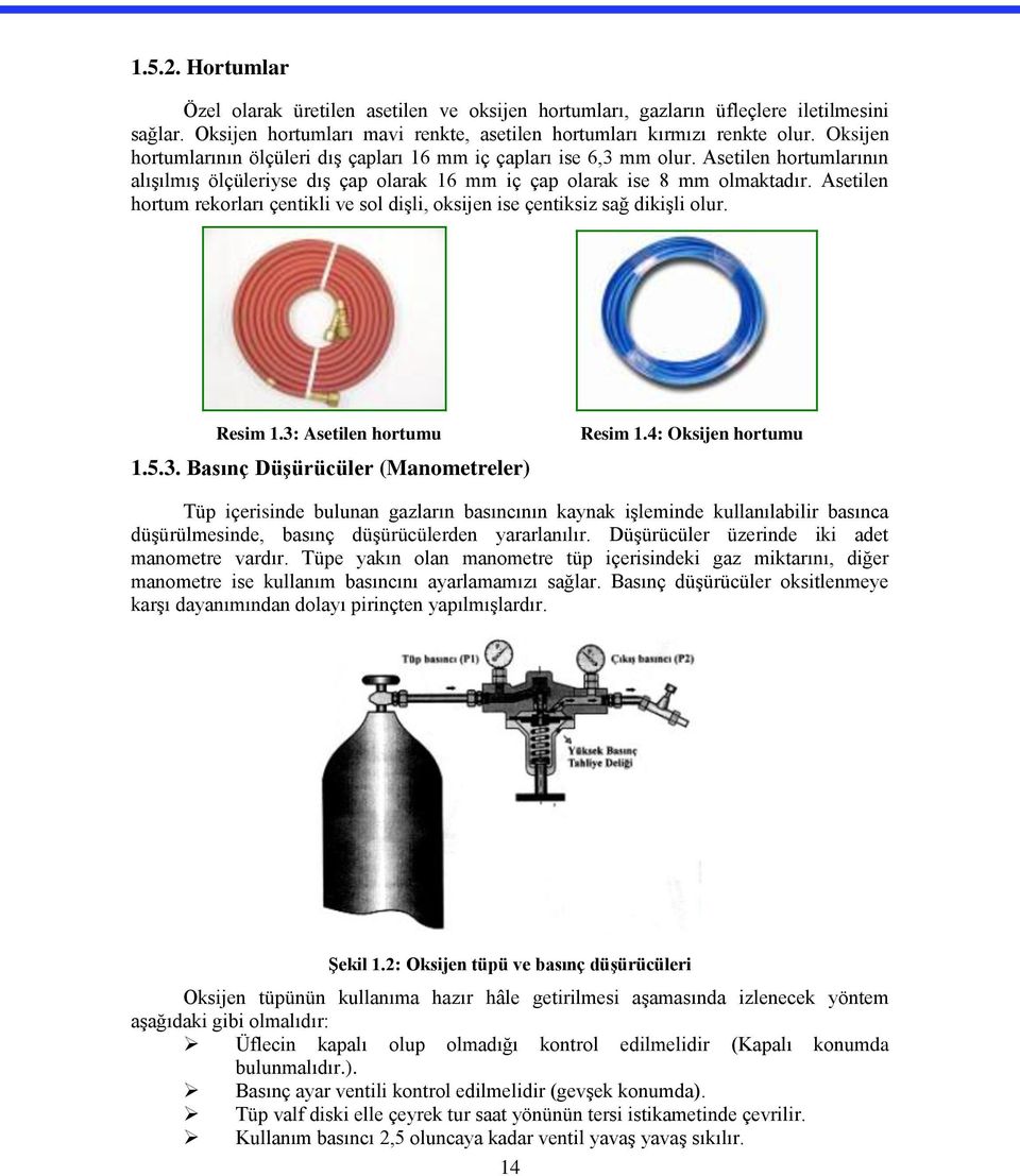 Asetilen hortum rekorları çentikli ve sol dişli, oksijen ise çentiksiz sağ dikişli olur. Resim 1.3: Asetilen hortumu 1.5.3. Basınç Düşürücüler (Manometreler) Resim 1.