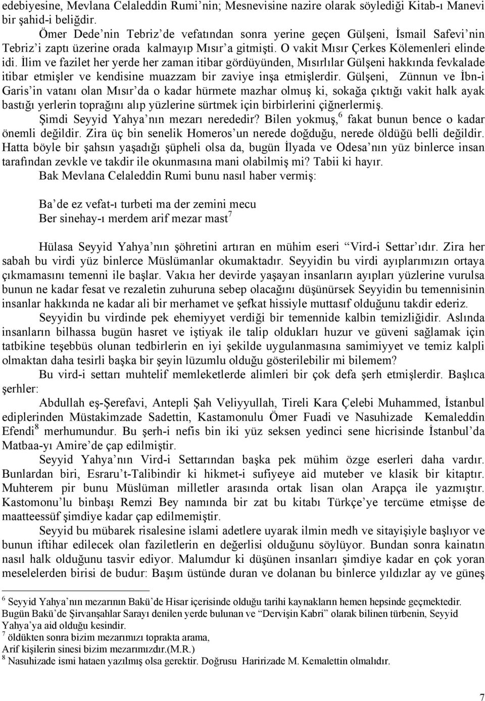 İlim ve fazilet her yerde her zaman itibar gördüyünden, Mısırlılar Gülşeni hakkında fevkalade itibar etmişler ve kendisine muazzam bir zaviye inşa etmişlerdir.