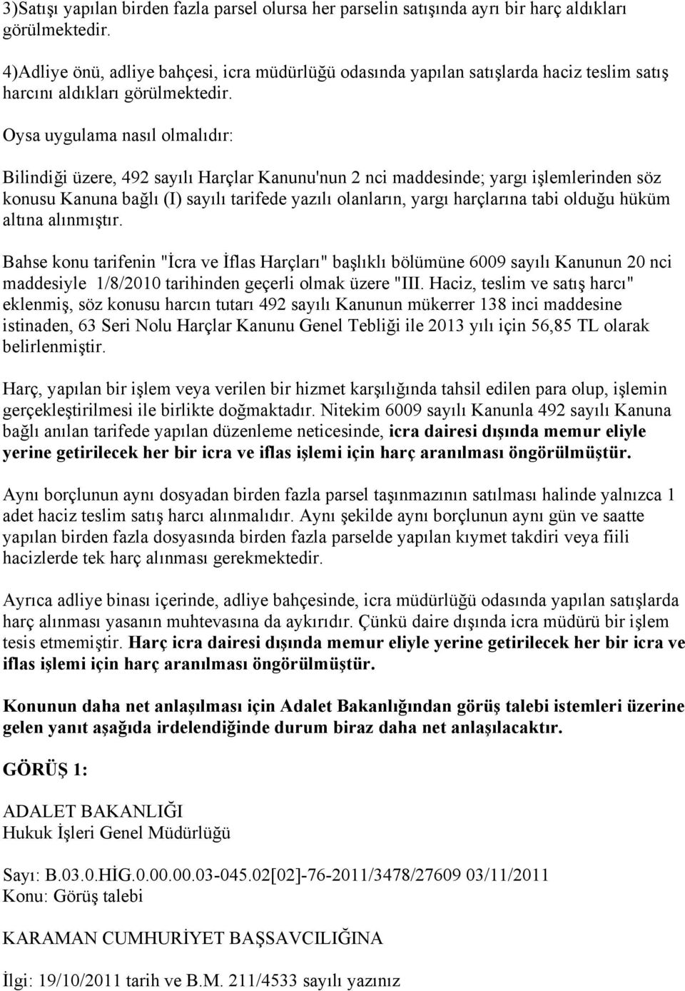 Oysa uygulama nasıl olmalıdır: Bilindiği üzere, 492 sayılı Harçlar Kanunu'nun 2 nci maddesinde; yargı işlemlerinden söz konusu Kanuna bağlı (I) sayılı tarifede yazılı olanların, yargı harçlarına tabi