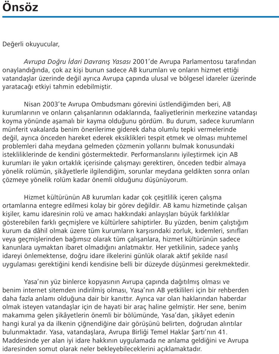 Nisan 2003 te Avrupa Ombudsmanı görevini üstlendiğimden beri, AB kurumlarının ve onların çalışanlarının odaklarında, faaliyetlerinin merkezine vatandaşı koyma yönünde aşamalı bir kayma olduğunu