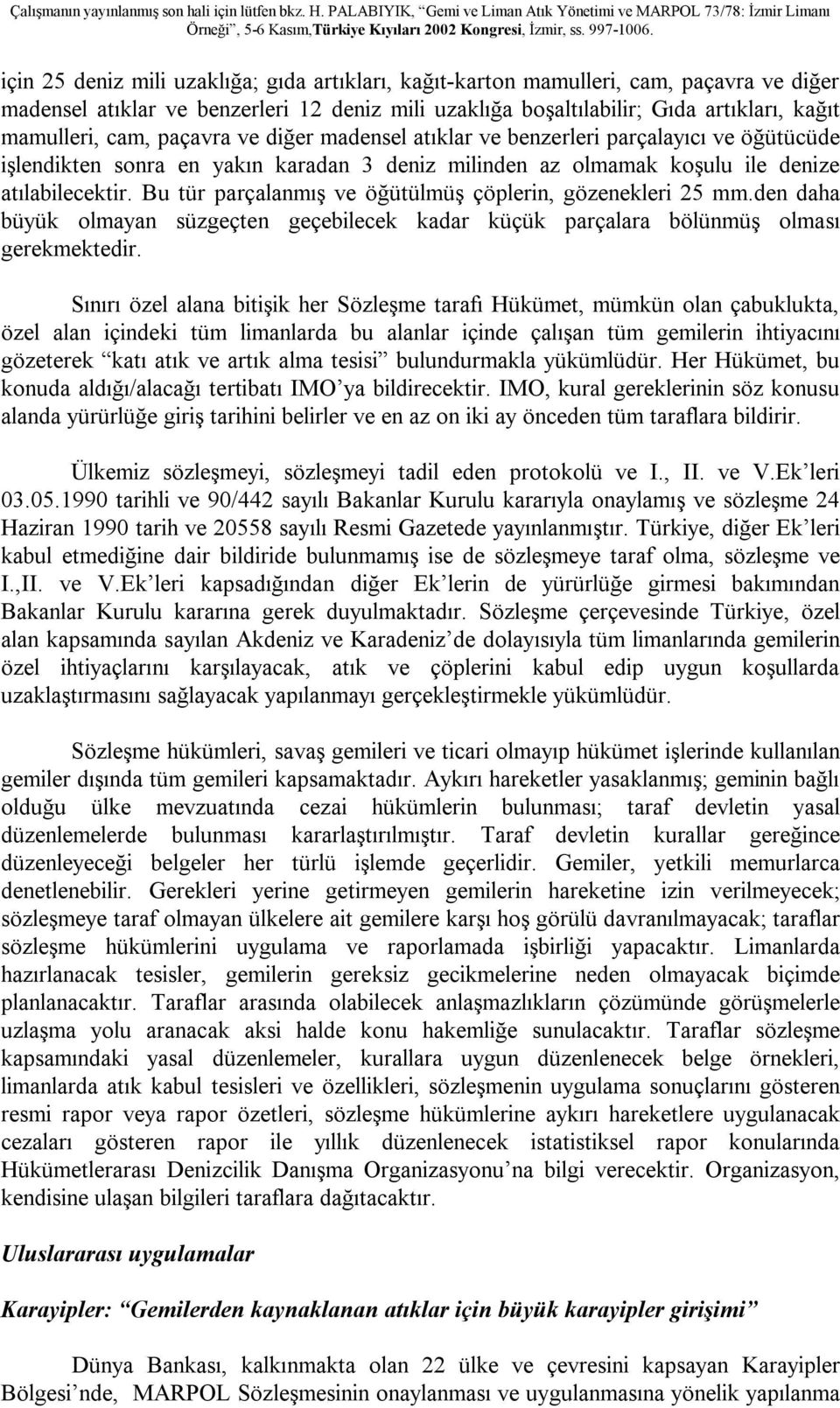 Bu tür parçalanmış ve öğütülmüş çöplerin, gözenekleri 25 mm.den daha büyük olmayan süzgeçten geçebilecek kadar küçük parçalara bölünmüş olması gerekmektedir.