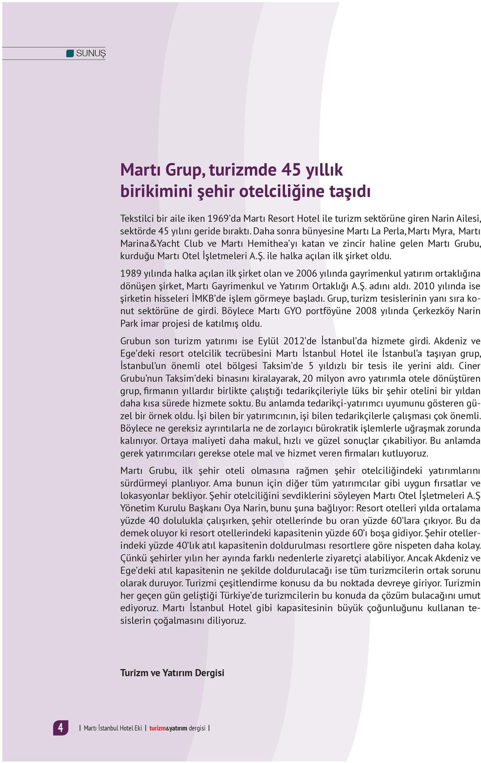 ile halka açılan ilk şirket oldu. 1989 yılında halka açılan ilk şirket olan ve 2006 yılında gayrimenkul yatırım ortaklığına dönüşen şirket, Martı Gayrimenkul ve Yatırım Ortaklığı A.Ş. adını aldı.