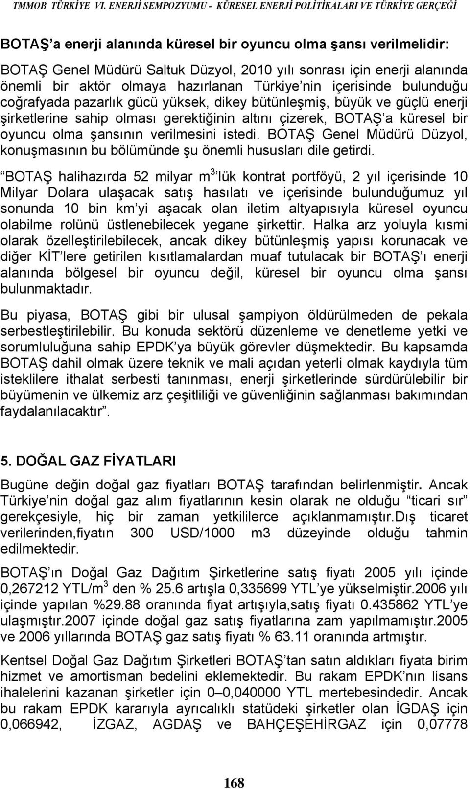 alanında önemli bir aktör olmaya hazırlanan Türkiye nin içerisinde bulunduğu coğrafyada pazarlık gücü yüksek, dikey bütünleşmiş, büyük ve güçlü enerji şirketlerine sahip olması gerektiğinin altını