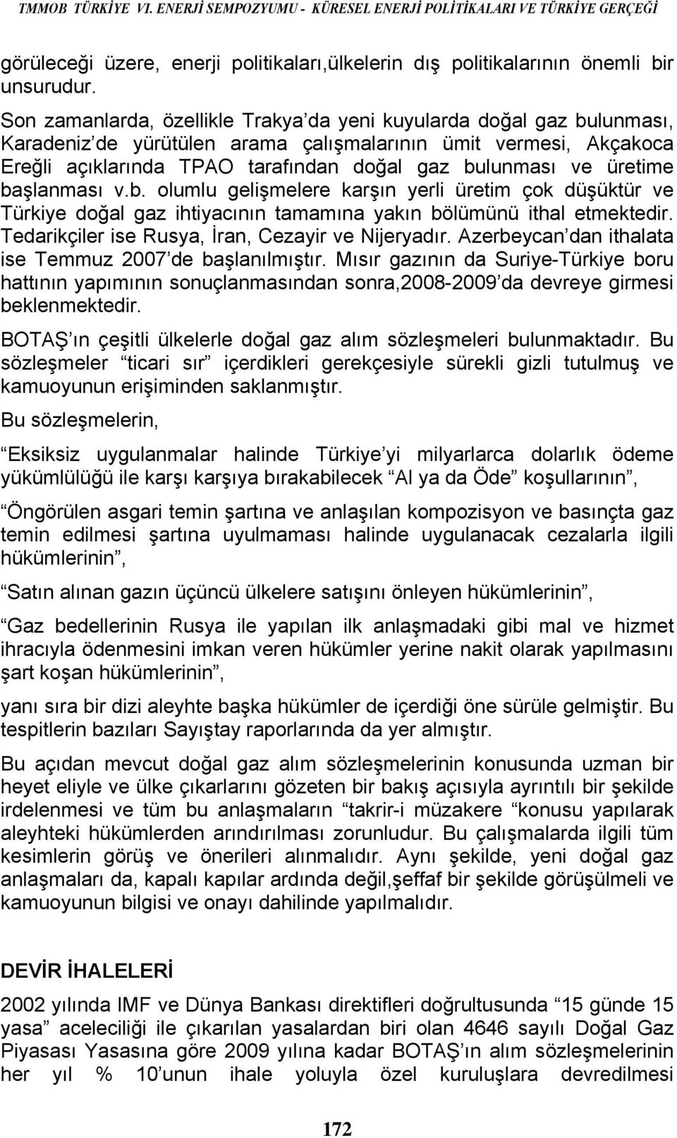 üretime başlanması v.b. olumlu gelişmelere karşın yerli üretim çok düşüktür ve Türkiye doğal gaz ihtiyacının tamamına yakın bölümünü ithal etmektedir.