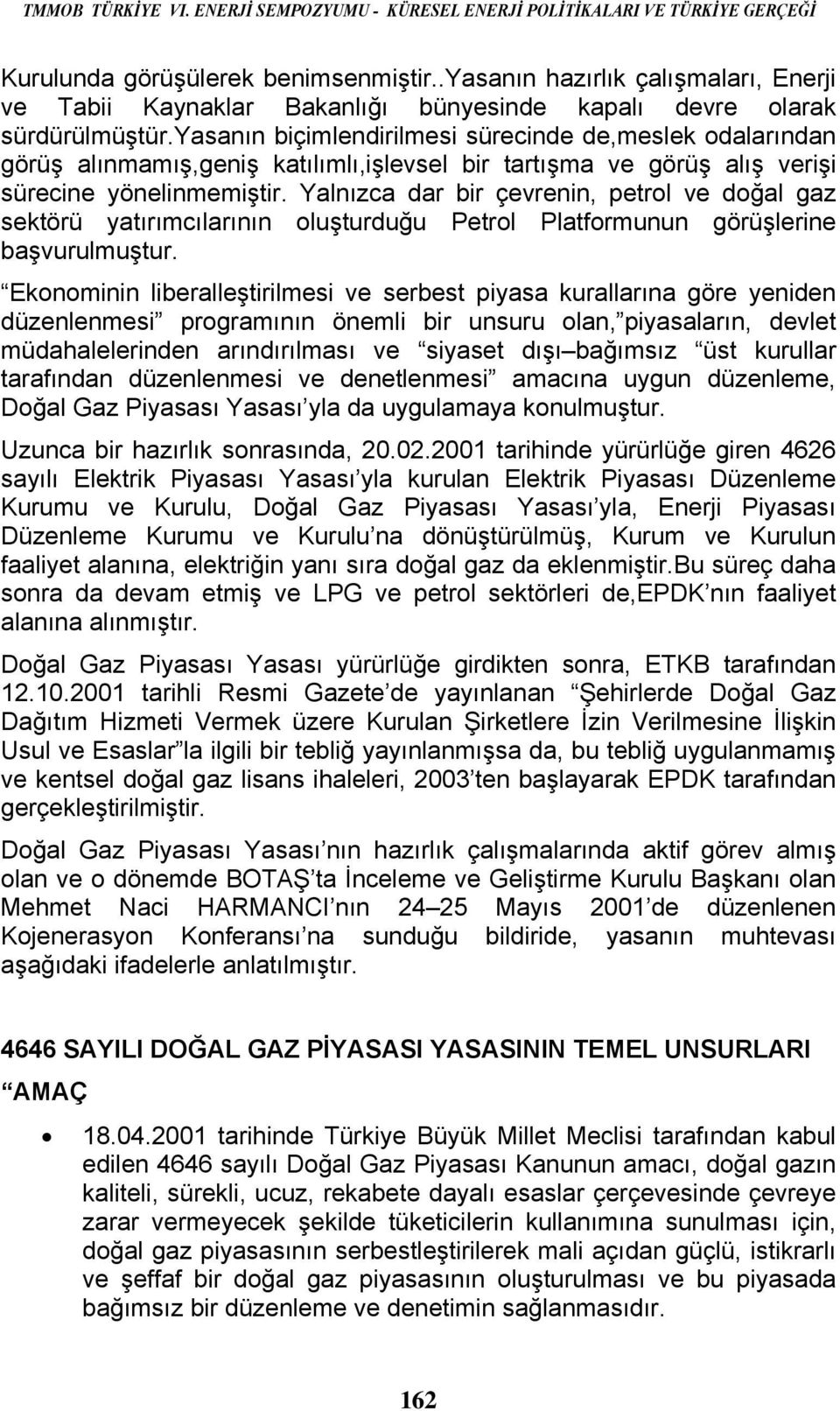 yasanın biçimlendirilmesi sürecinde de,meslek odalarından görüş alınmamış,geniş katılımlı,işlevsel bir tartışma ve görüş alış verişi sürecine yönelinmemiştir.