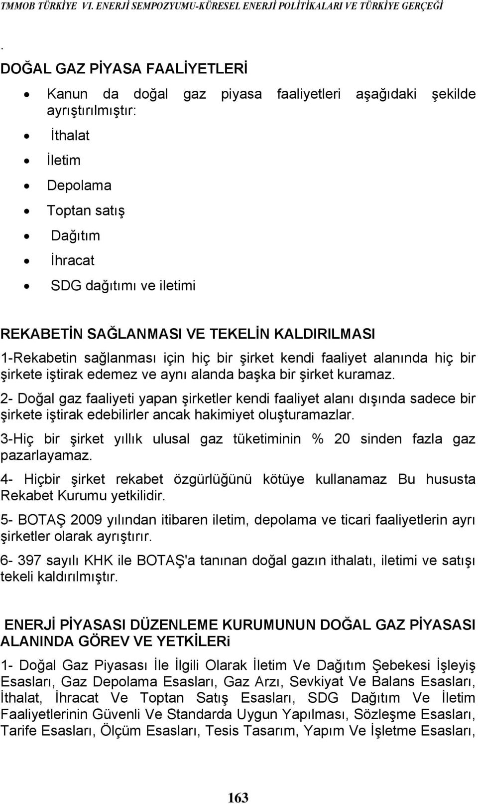 SAĞLANMASI VE TEKELİN KALDIRILMASI 1-Rekabetin sağlanması için hiç bir şirket kendi faaliyet alanında hiç bir şirkete iştirak edemez ve aynı alanda başka bir şirket kuramaz.