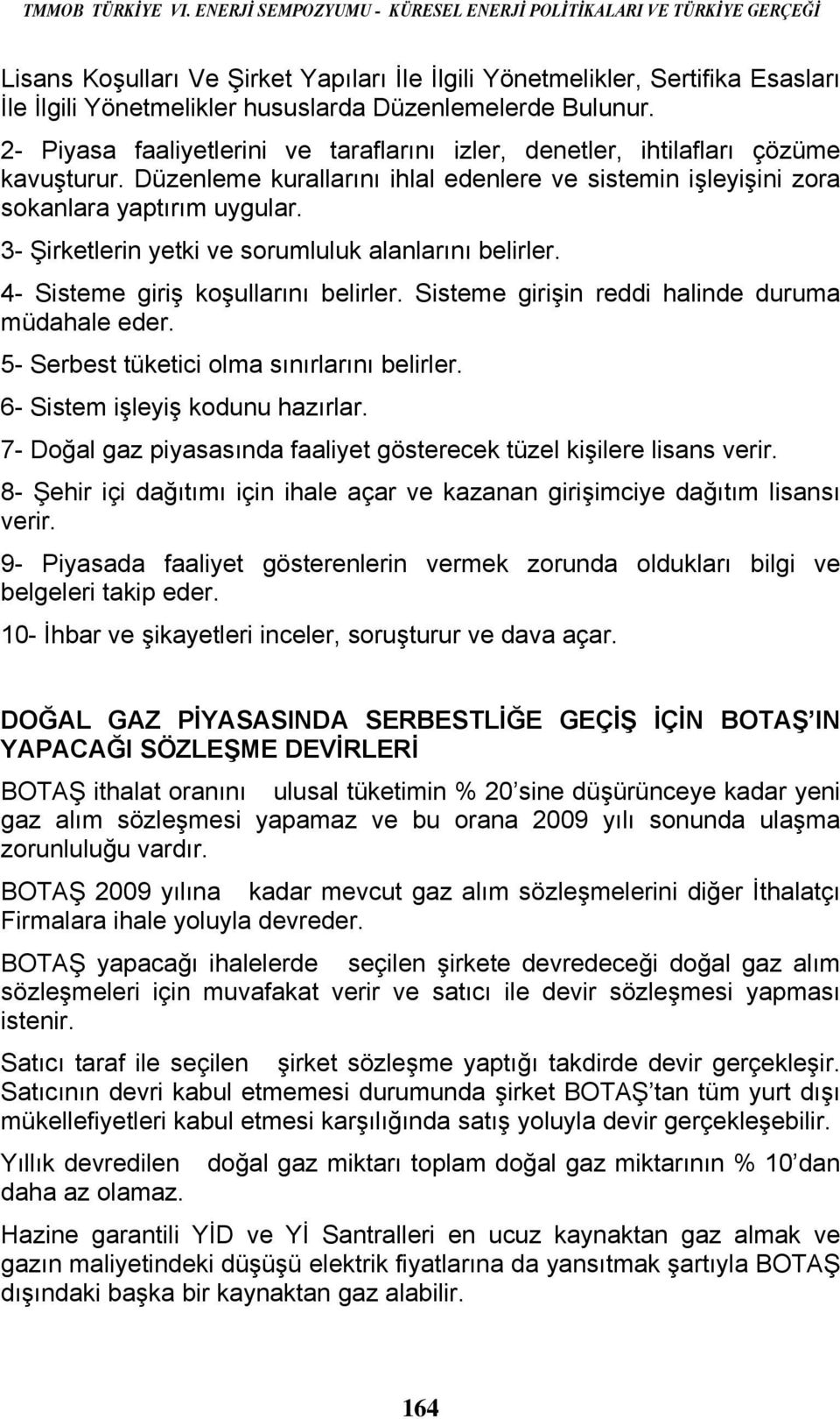 Bulunur. 2- Piyasa faaliyetlerini ve taraflarını izler, denetler, ihtilafları çözüme kavuşturur. Düzenleme kurallarını ihlal edenlere ve sistemin işleyişini zora sokanlara yaptırım uygular.