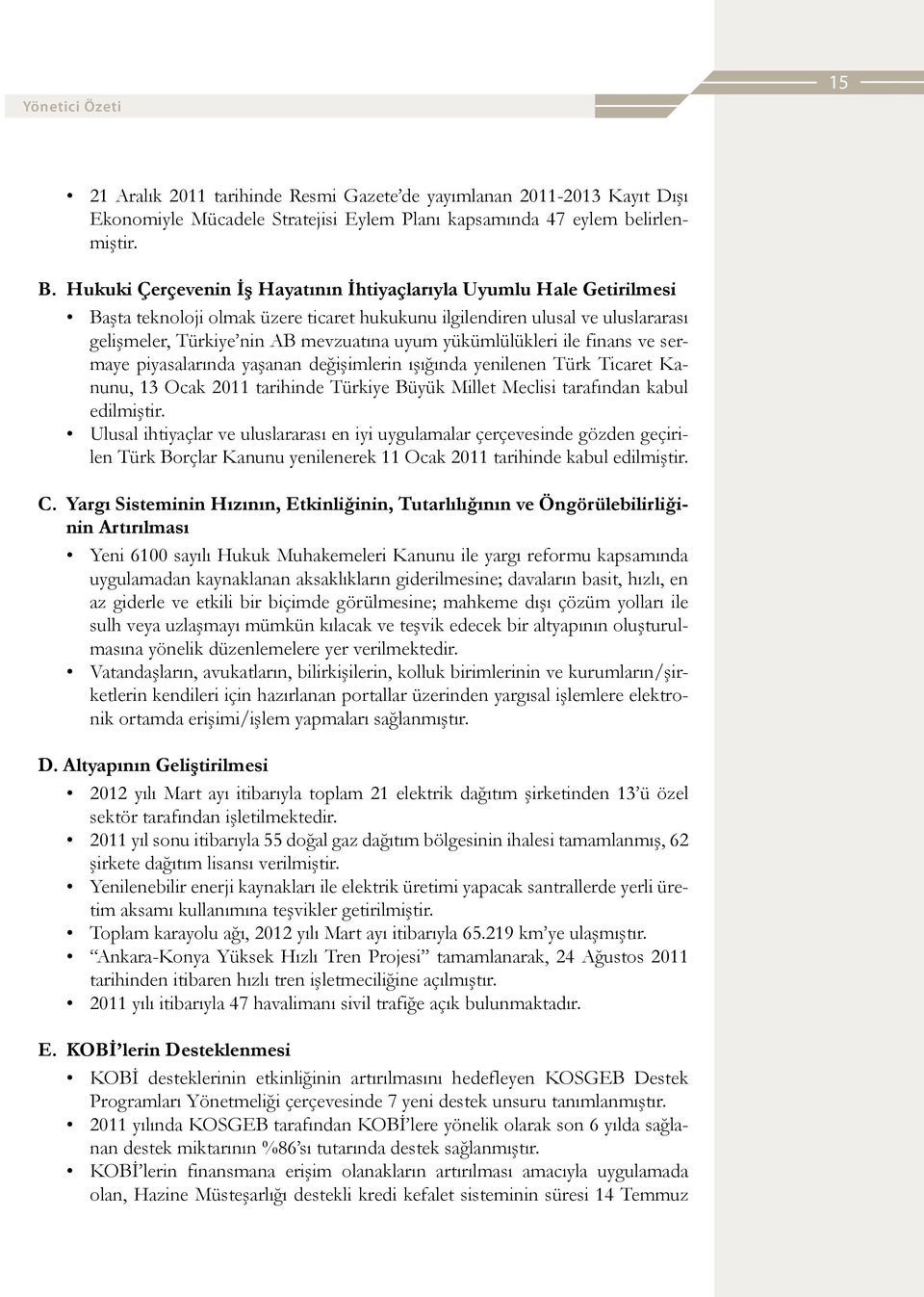 yükümlülükleri ile finans ve sermaye piyasalarında yaşanan değişimlerin ışığında yenilenen Türk Ticaret Kanunu, 13 Ocak 2011 tarihinde Türkiye Büyük Millet Meclisi tarafından kabul edilmiştir.