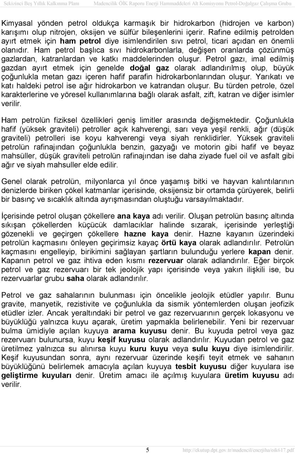 Ham petrol başlıca sıvı hidrokarbonlarla, değişen oranlarda çözünmüş gazlardan, katranlardan ve katkı maddelerinden oluşur.