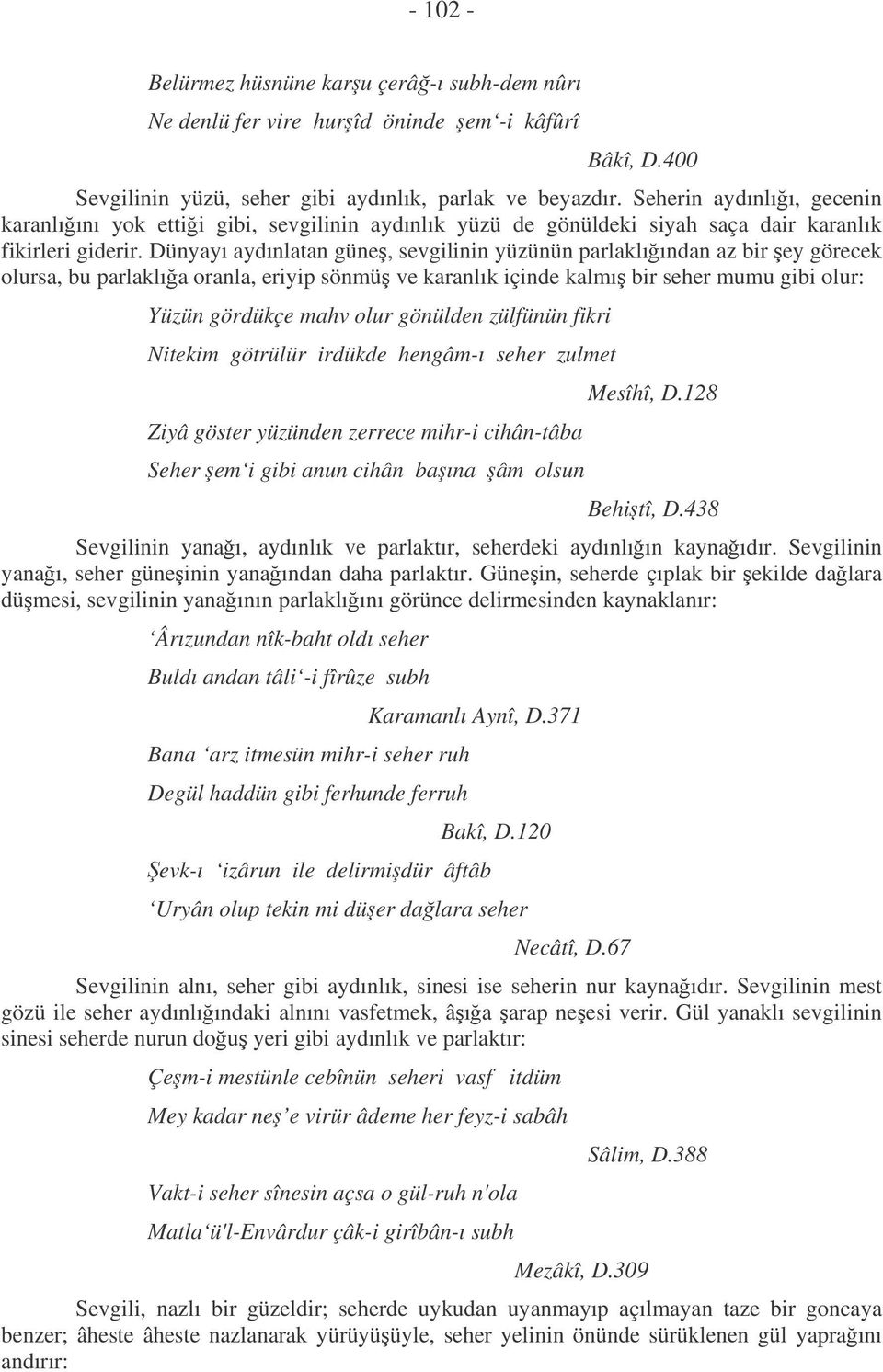 Dünyayı aydınlatan güne, sevgilinin yüzünün parlaklıından az bir ey görecek olursa, bu parlaklıa oranla, eriyip sönmü ve karanlık içinde kalmı bir seher mumu gibi olur: Yüzün gördükçe mahv olur