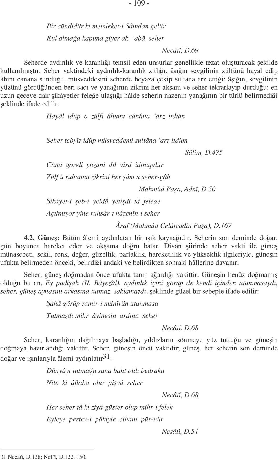 yanaının zikrini her akam ve seher tekrarlayıp durduu; en uzun geceye dair ikâyetler felee ulatıı hâlde seherin nazenin yanaının bir türlü belirmedii eklinde ifade edilir: Hayâl idüp o zülfi âhumı