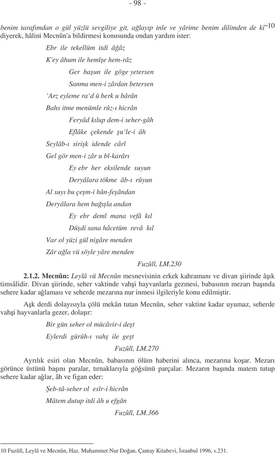 sirik idende cârî Gel gör men-i zâr u bî-karârı Ey ebr her eksilende suyun Deryâlara tökme âb-ı rûyun Al suyı bu çem-i hûn-feândan Deryâlara hem baıla andan Ey ebr demî mana vefâ kıl Düdi sana