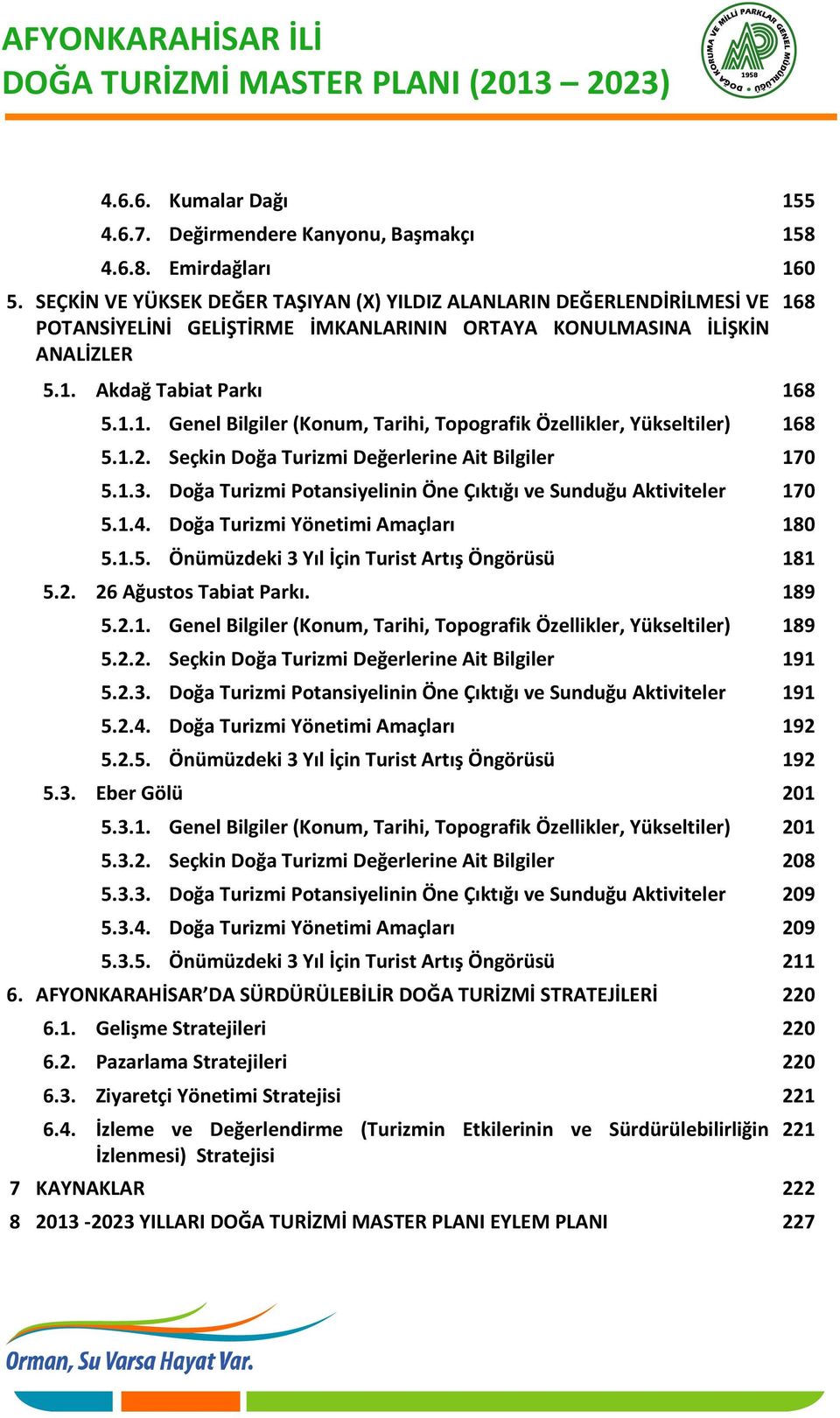 Akdağ Tabiat Parkı 168 5.1.1. Genel Bilgiler (Konum, Tarihi, Topografik Özellikler, Yükseltiler) 168 5.1.2. Seçkin Doğa Turizmi Değerlerine Ait Bilgiler 170 5.1.3.