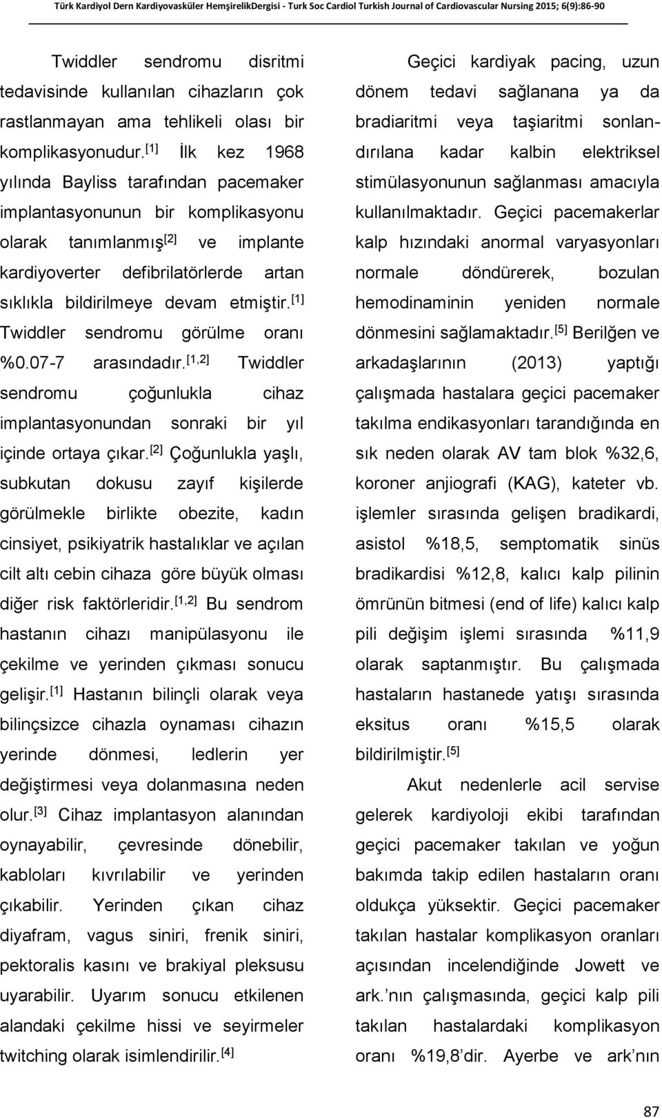 [1] Twiddler sendromu görülme oranı %0.07-7 arasındadır. [1,2] Twiddler sendromu çoğunlukla cihaz implantasyonundan sonraki bir yıl içinde ortaya çıkar.