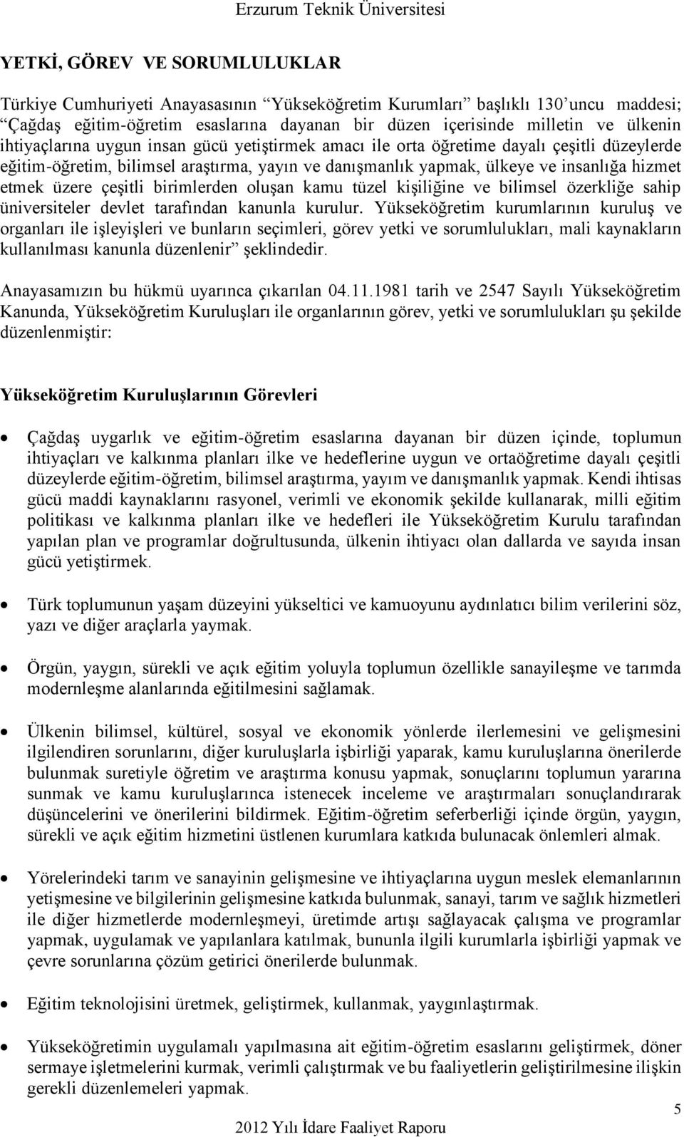 çeşitli birimlerden oluşan kamu tüzel kişiliğine ve bilimsel özerkliğe sahip üniversiteler devlet tarafından kanunla kurulur.