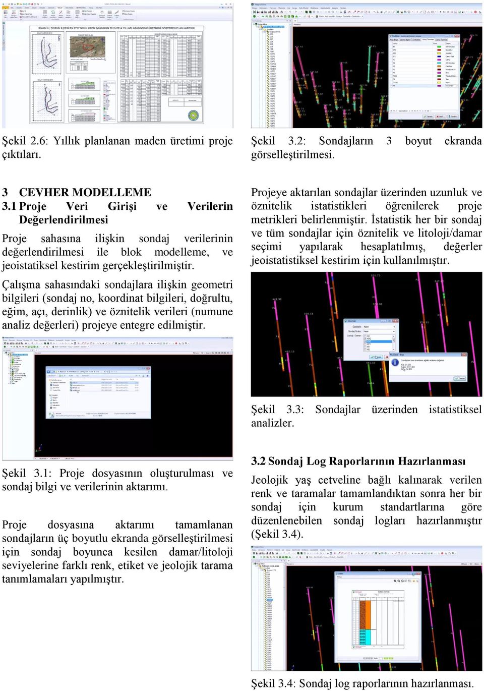 Çalışma sahasındaki sondajlara ilişkin geometri bilgileri (sondaj no, koordinat bilgileri, doğrultu, eğim, açı, derinlik) ve öznitelik verileri (numune analiz değerleri) projeye entegre edilmiştir.