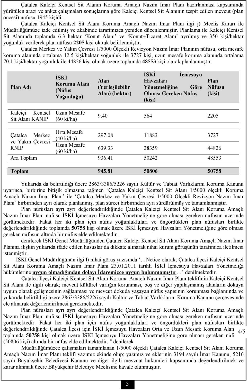 Planlama ile Kaleiçi Kentsel Sit Alanında toplamda 6.3 hektar Konut Alanı ve Konut+Ticaret Alanı ayrılmış ve 350 kişi/hektar yoğunluk verilerek plan nüfusu 2205 kişi olarak belirlenmiştir.