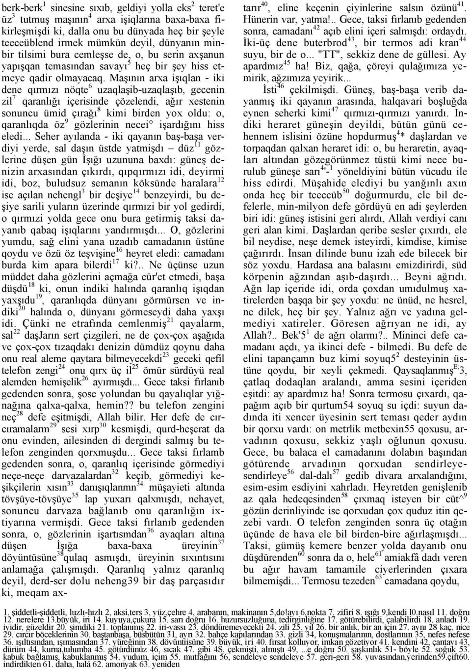 Maşının arxa işıqlan - iki dene qırmızı nöqte 6 uzaqlaşib-uzaqlaşıb, gecenin zil 7 qaranlığı içerisinde çözelendi, ağır xestenin sonuncu ümid çırağı 8 kimi birden yox oldu: o, qaranlıqda öz 9