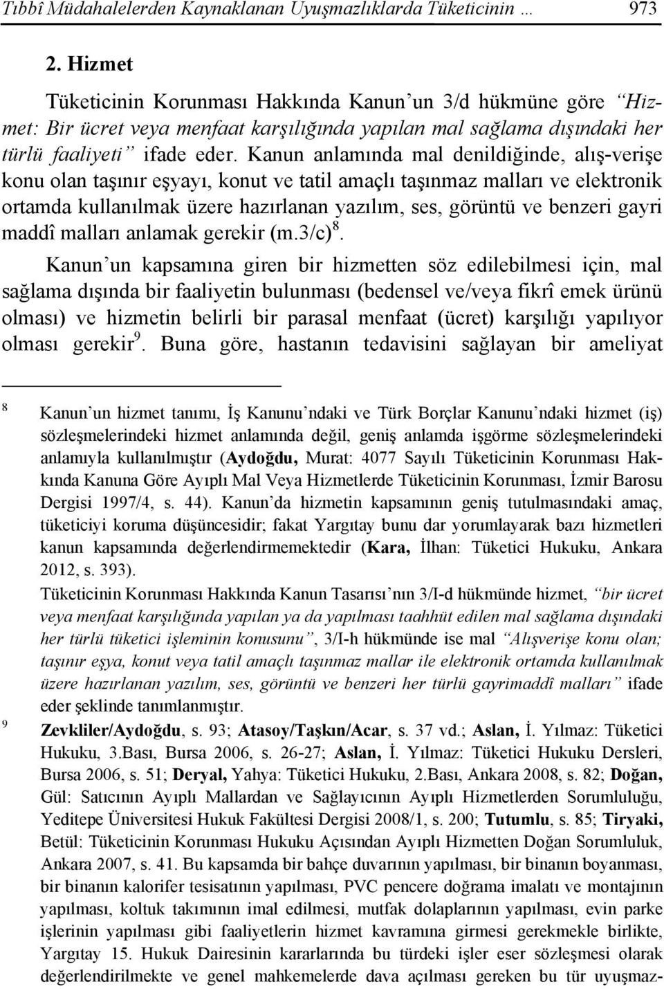 Kanun anlamında mal denildiğinde, alış-verişe konu olan taşınır eşyayı, konut ve tatil amaçlı taşınmaz malları ve elektronik ortamda kullanılmak üzere hazırlanan yazılım, ses, görüntü ve benzeri