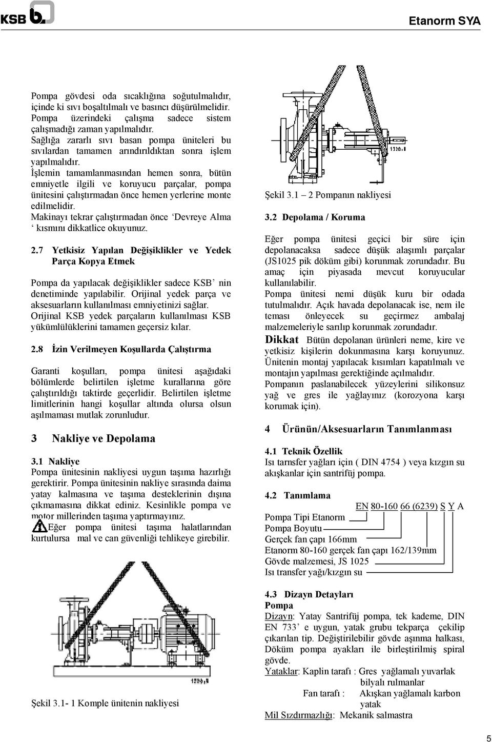 İşlemin tamamlanmasından hemen sonra, bütün emniyetle ilgili ve koruyucu parçalar, pompa ünitesini çalıştırmadan önce hemen yerlerine monte edilmelidir.