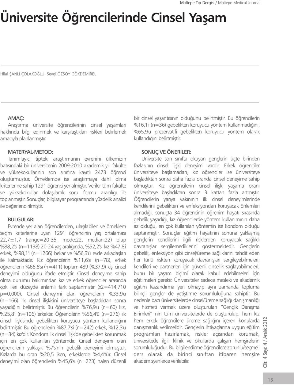 MATERYAL-METOD: Tanımlayıcı tipteki araştırmanın evrenini ülkemizin batısındaki bir üniversitenin 2009-2010 akademik yılı fakülte ve yüksekokullarının son sınıfına kayıtlı 2473 öğrenci oluşturmuştur.