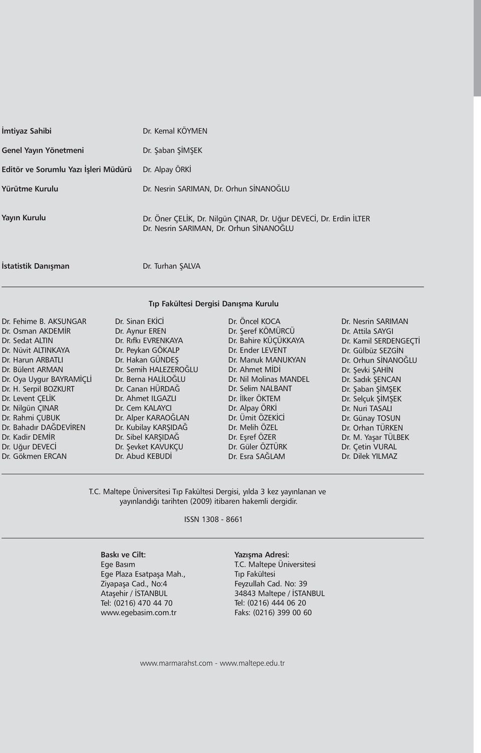 AKSUNGAR Dr. Osman AKDEMİR Dr. Sedat ALTIN Dr. Nüvit ALTINKAYA Dr. Harun ARBATLI Dr. Bülent ARMAN Dr. Oya Uygur BAYRAMİÇLİ Dr. H. Serpil BOZKURT Dr. Levent ÇELİK Dr. Nilgün ÇINAR Dr. Rahmi ÇUBUK Dr.
