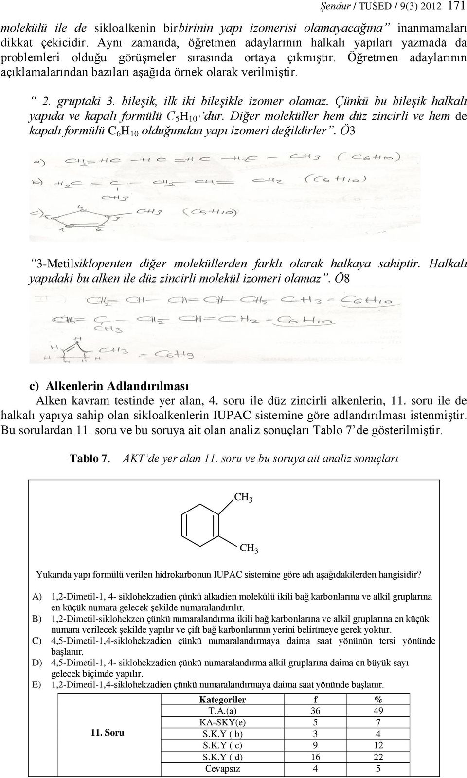 Öğretmen adaylarının açıklamalarından bazıları aşağıda örnek olarak verilmiştir. 2. gruptaki 3. bileşik, ilk iki bileşikle izomer olamaz.