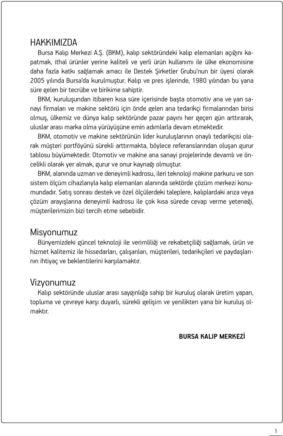 bir üyesi olarak 2005 yılında Bursa da kurulmuştur. Kalıp ve pres işlerinde, 1980 yılından bu yana süre gelen bir tecrübe ve birikime sahiptir.