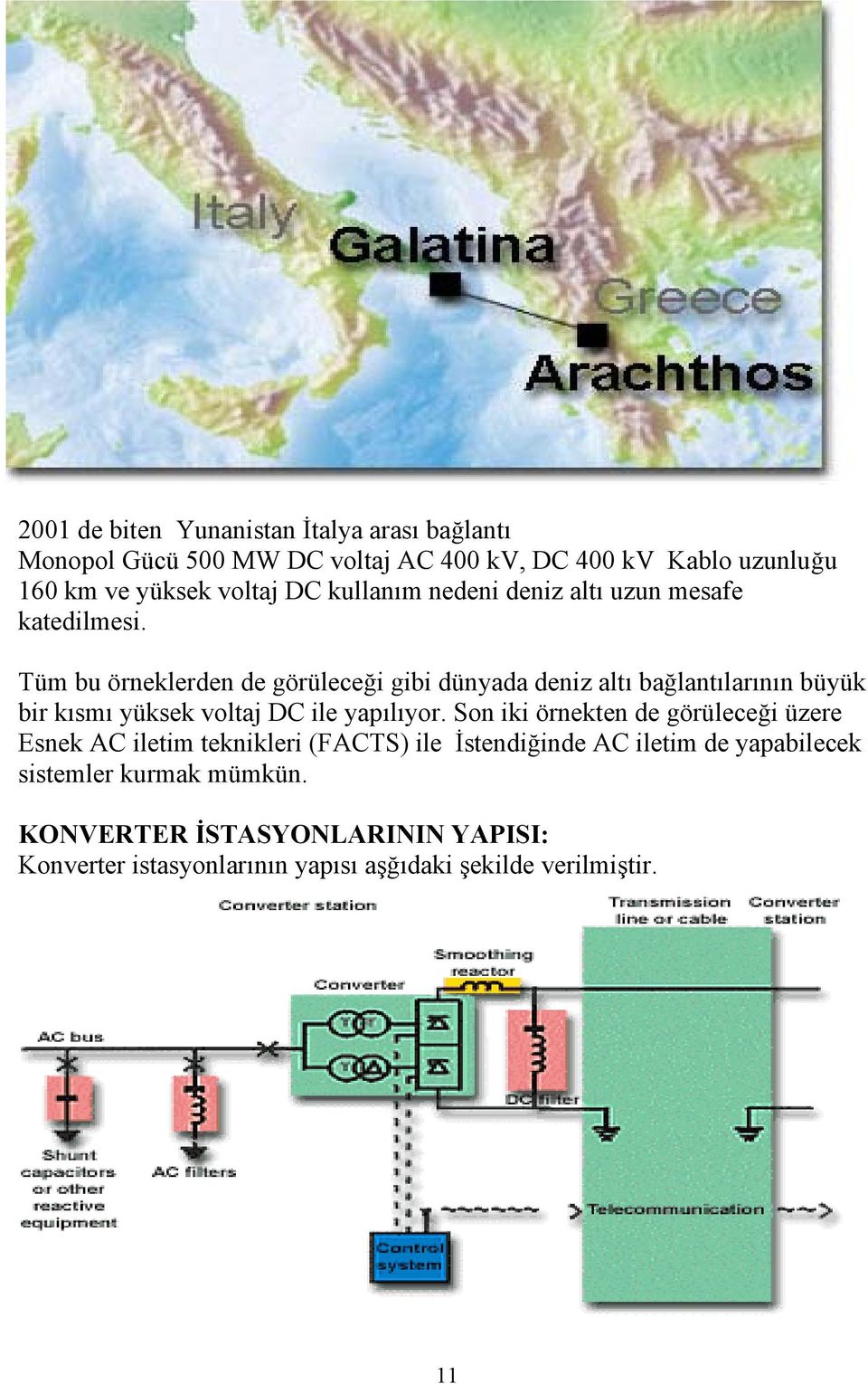 Tüm bu örneklerden de görüleceği gibi dünyada deniz altı bağlantılarının büyük bir kısmı yüksek voltaj DC ile yapılıyor.