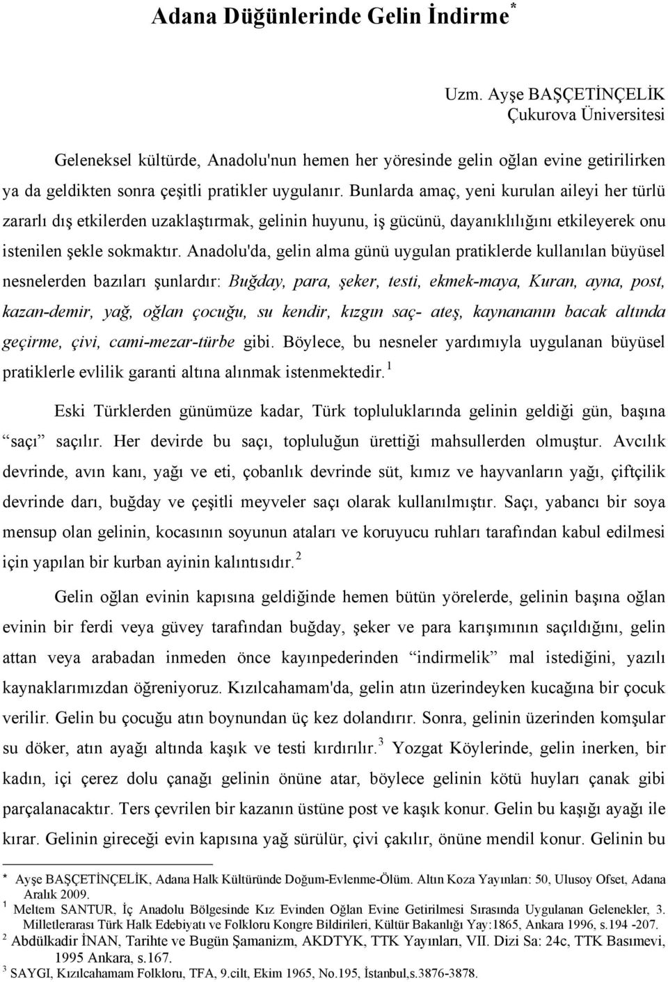 Bunlarda amaç, yeni kurulan aileyi her türlü zararlı dış etkilerden uzaklaştırmak, gelinin huyunu, iş gücünü, dayanıklılığını etkileyerek onu istenilen şekle sokmaktır.