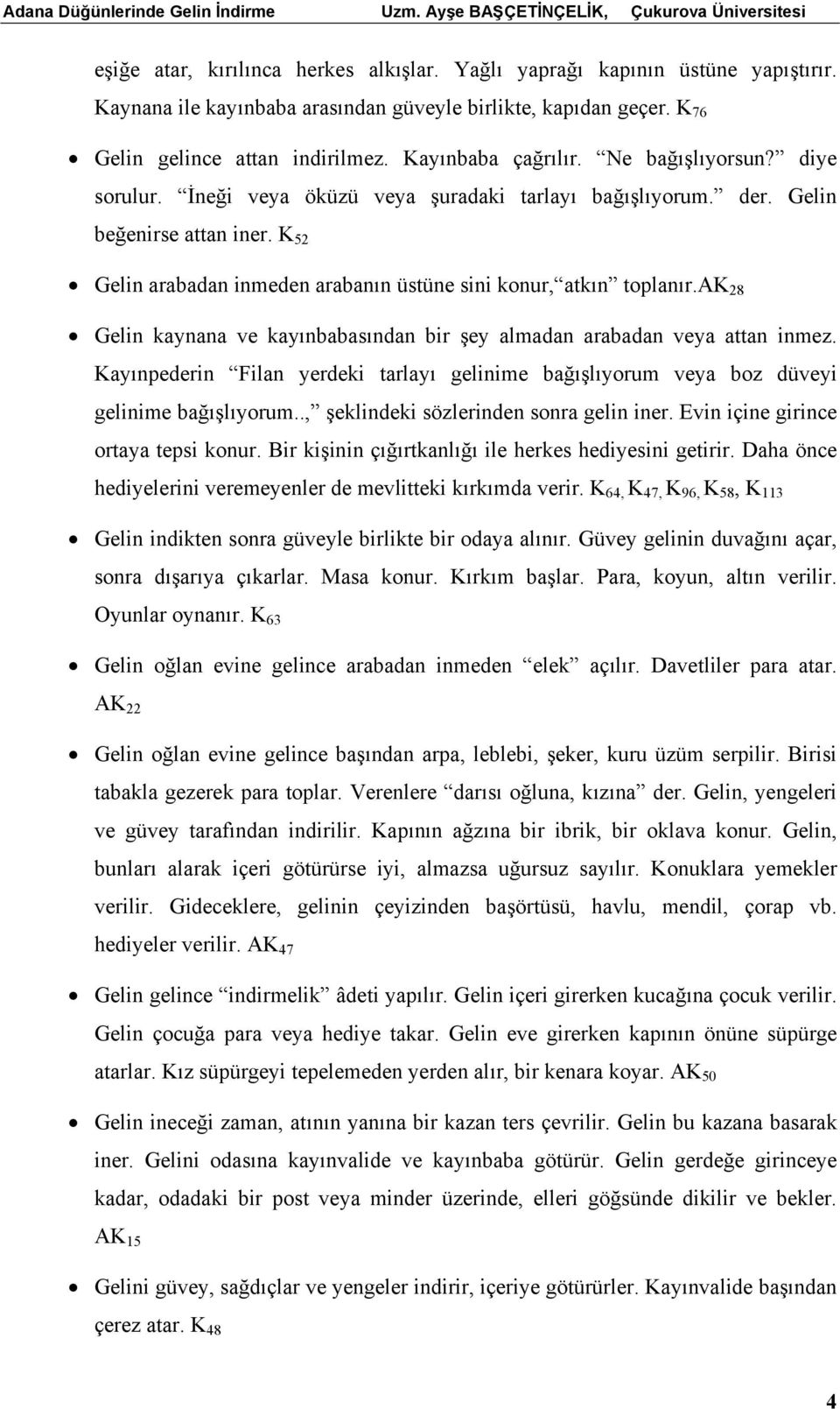 K 52 Gelin arabadan inmeden arabanın üstüne sini konur, atkın toplanır.ak 28 Gelin kaynana ve kayınbabasından bir şey almadan arabadan veya attan inmez.