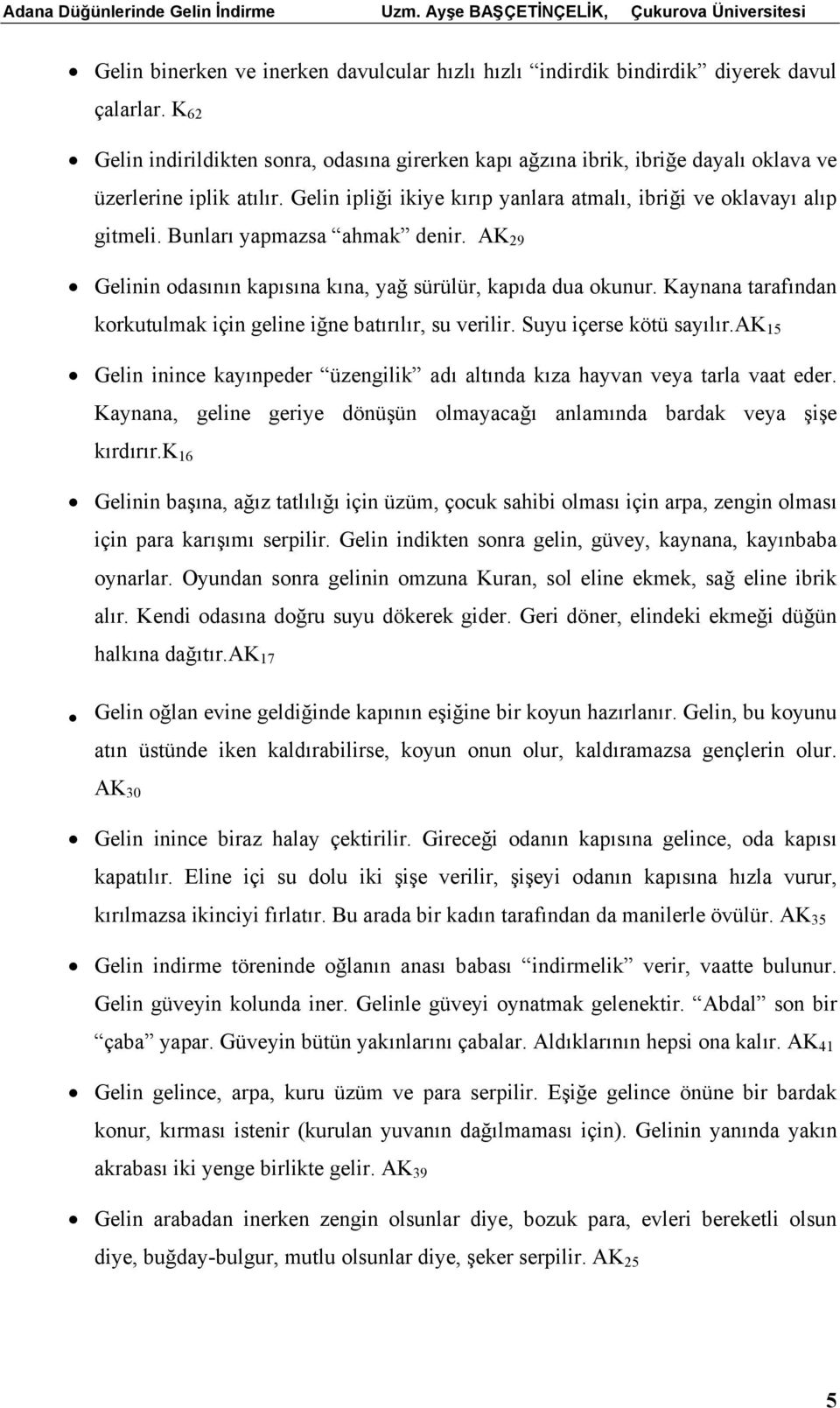 Bunları yapmazsa ahmak denir. AK 29 Gelinin odasının kapısına kına, yağ sürülür, kapıda dua okunur. Kaynana tarafından korkutulmak için geline iğne batırılır, su verilir. Suyu içerse kötü sayılır.