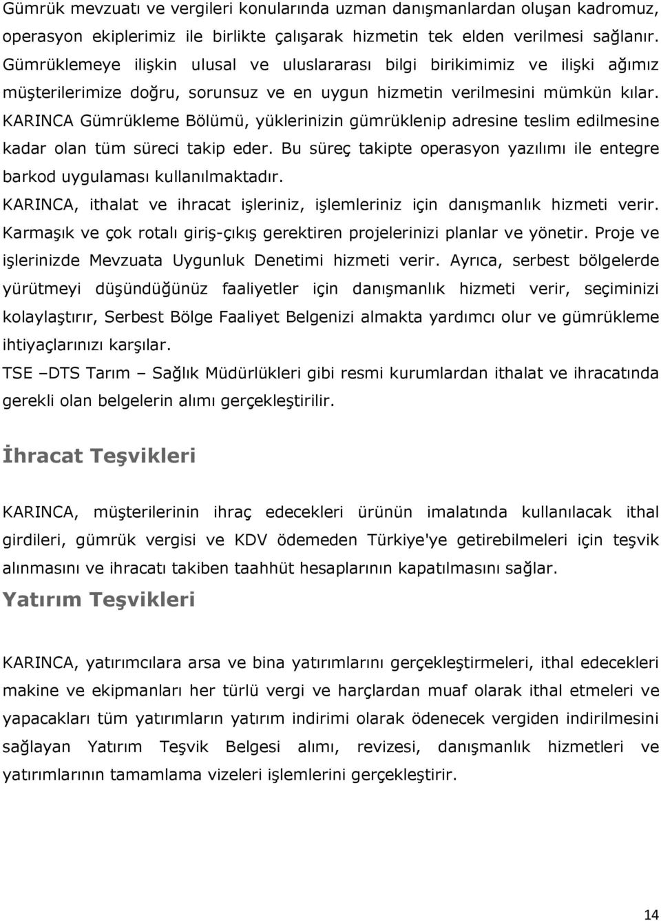 KARINCA Gümrükleme Bölümü, yüklerinizin gümrüklenip adresine teslim edilmesine kadar olan tüm süreci takip eder. Bu süreç takipte operasyon yazılımı ile entegre barkod uygulaması kullanılmaktadır.