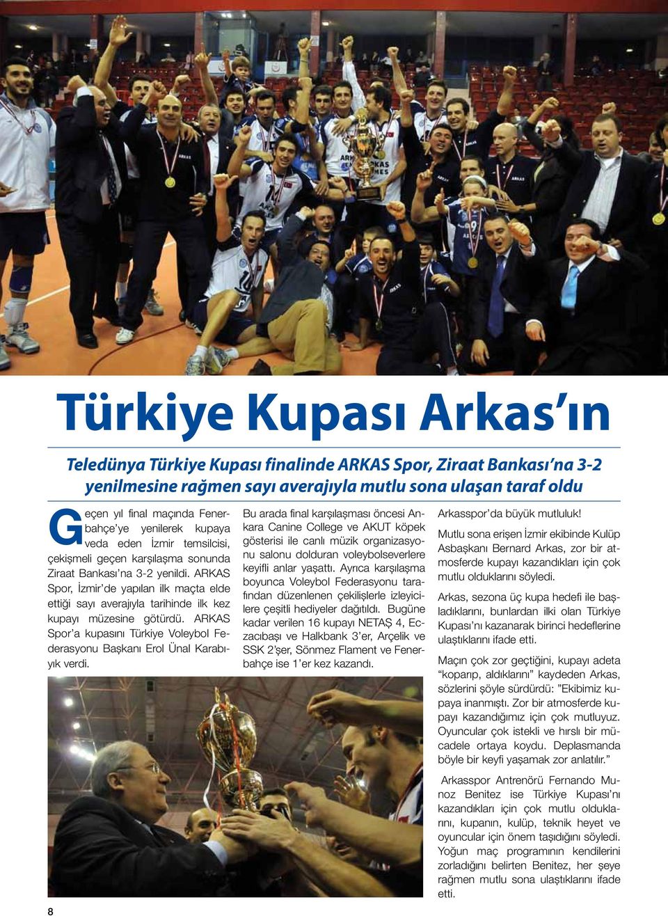 ARKAS Spor, İzmir de yapılan ilk maçta elde ettiği sayı averajıyla tarihinde ilk kez kupayı müzesine götürdü. ARKAS Spor a kupasını Türkiye Voleybol Federasyonu Başkanı Erol Ünal Karabıyık verdi.