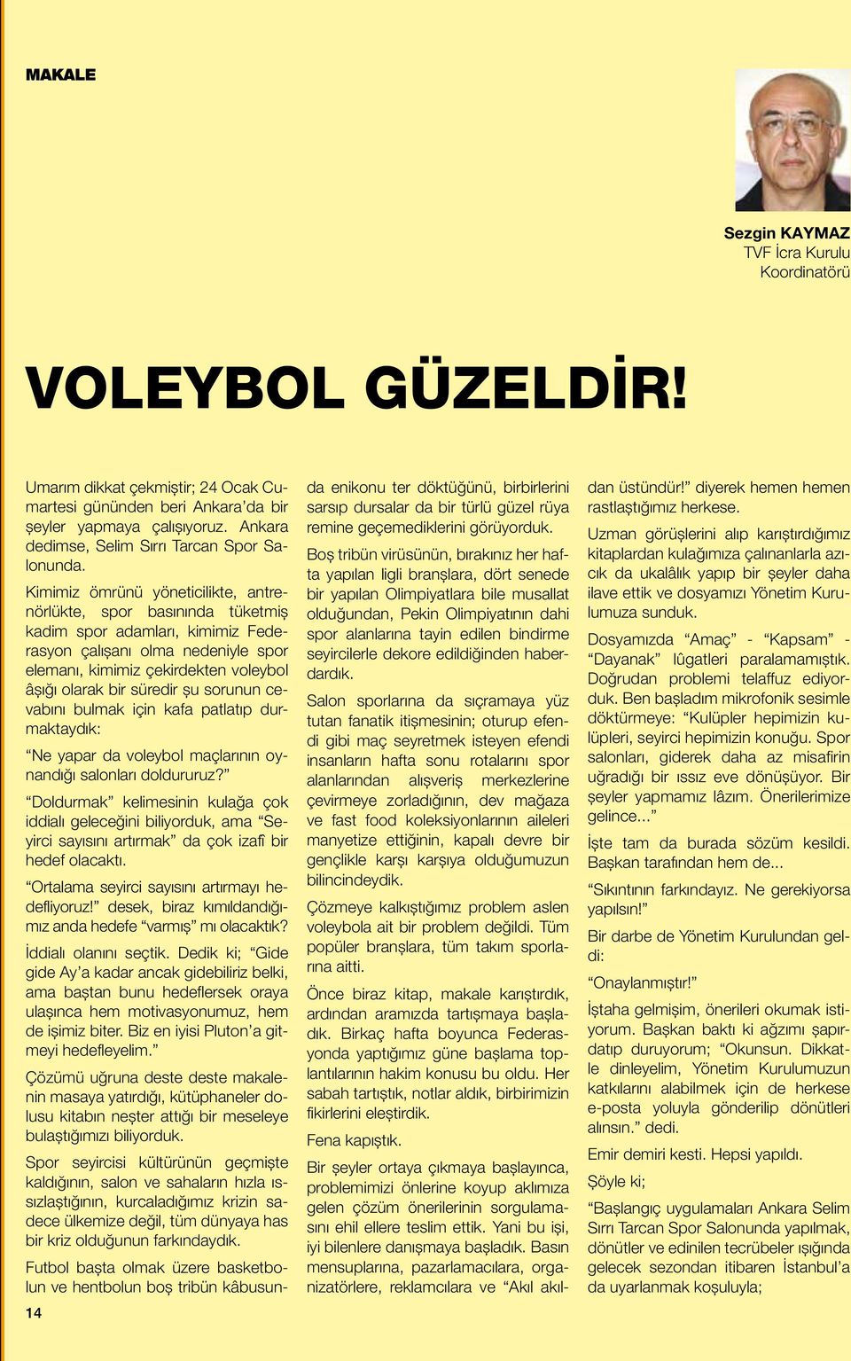 Kimimiz ömrünü yöneticilikte, antrenörlükte, spor basınında tüketmiş kadim spor adamları, kimimiz Federasyon çalışanı olma nedeniyle spor elemanı, kimimiz çekirdekten voleybol âşığı olarak bir