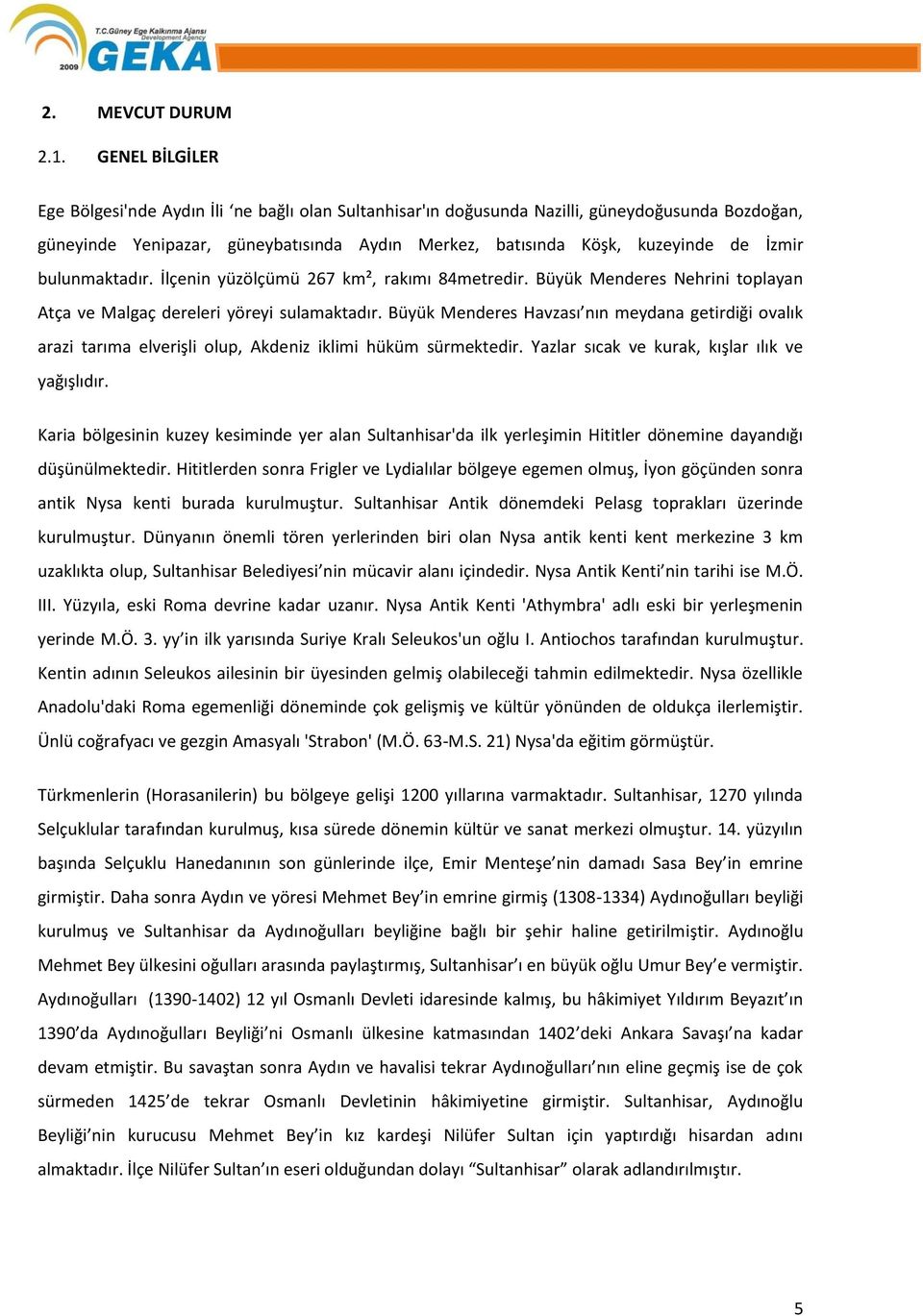 bulunmaktadır. İlçenin yüzölçümü 267 km², rakımı 84metredir. Büyük Menderes Nehrini toplayan Atça ve Malgaç dereleri yöreyi sulamaktadır.