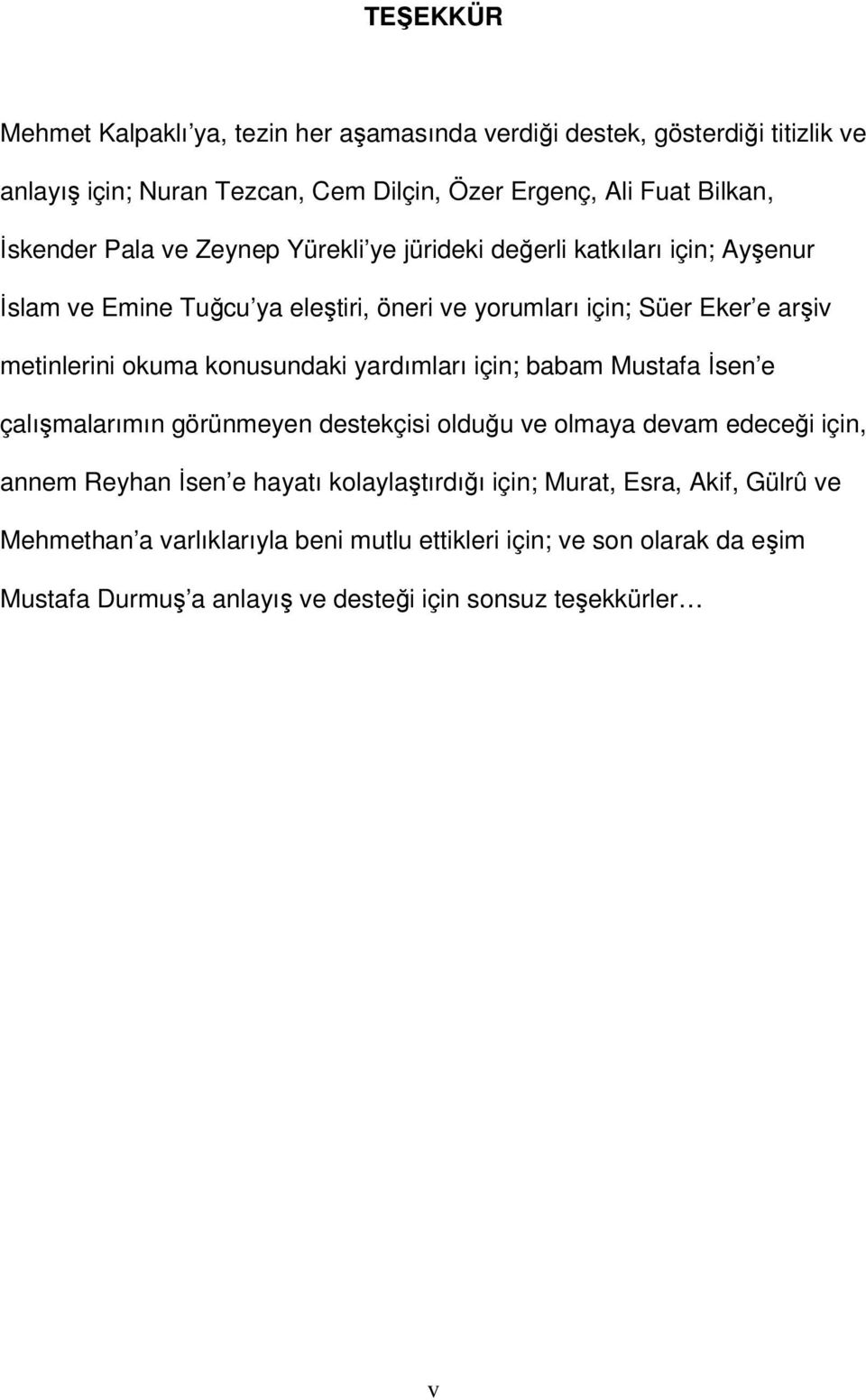 okuma konusundaki yardımları için; babam Mustafa İsen e çalışmalarımın görünmeyen destekçisi olduğu ve olmaya devam edeceği için, annem Reyhan İsen e hayatı