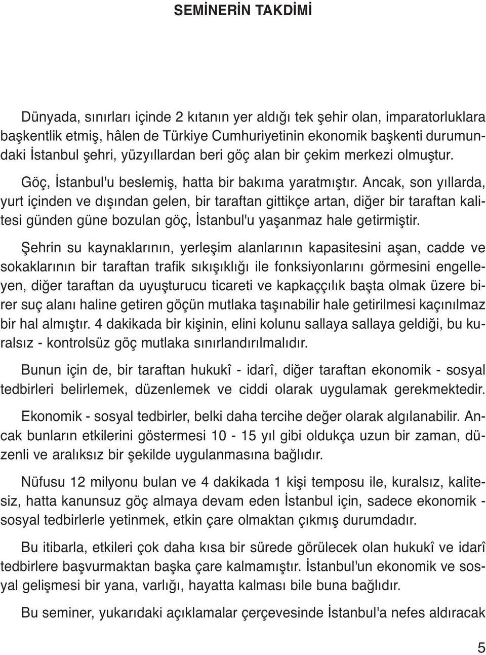 Ancak, son yıllarda, yurt içinden ve dışından gelen, bir taraftan gittikçe artan, diğer bir taraftan kalitesi günden güne bozulan göç, İstanbul'u yaşanmaz hale getirmiştir.