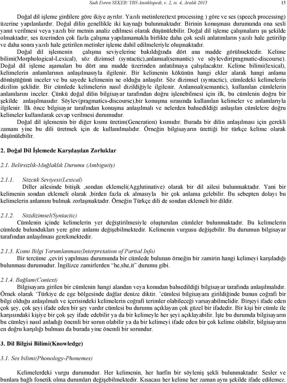 Doğal dil işleme çalışmalarıı şu şekilde olmaktadır; ses üzerinden çok fazla çalışma yapılamamakla birlikte daha çok sesli anlatımların yazılı hale getirilip ve daha sonra yazılı hale getirilen