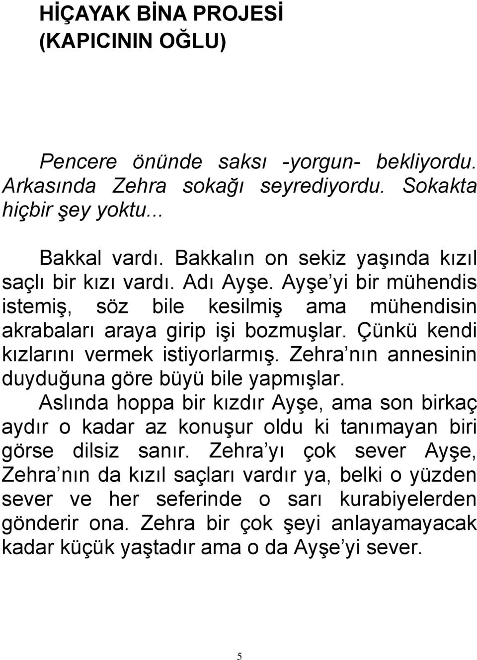 Çünkü kendi kızlarını vermek istiyorlarmış. Zehra nın annesinin duyduğuna göre büyü bile yapmışlar.