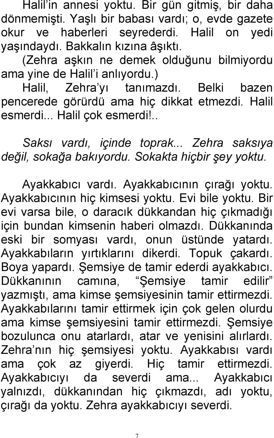 .. Saksı vardı, içinde toprak... Zehra saksıya değil, sokağa bakıyordu. Sokakta hiçbir şey yoktu. Ayakkabıcı vardı. Ayakkabıcının çırağı yoktu. Ayakkabıcının hiç kimsesi yoktu. Evi bile yoktu.