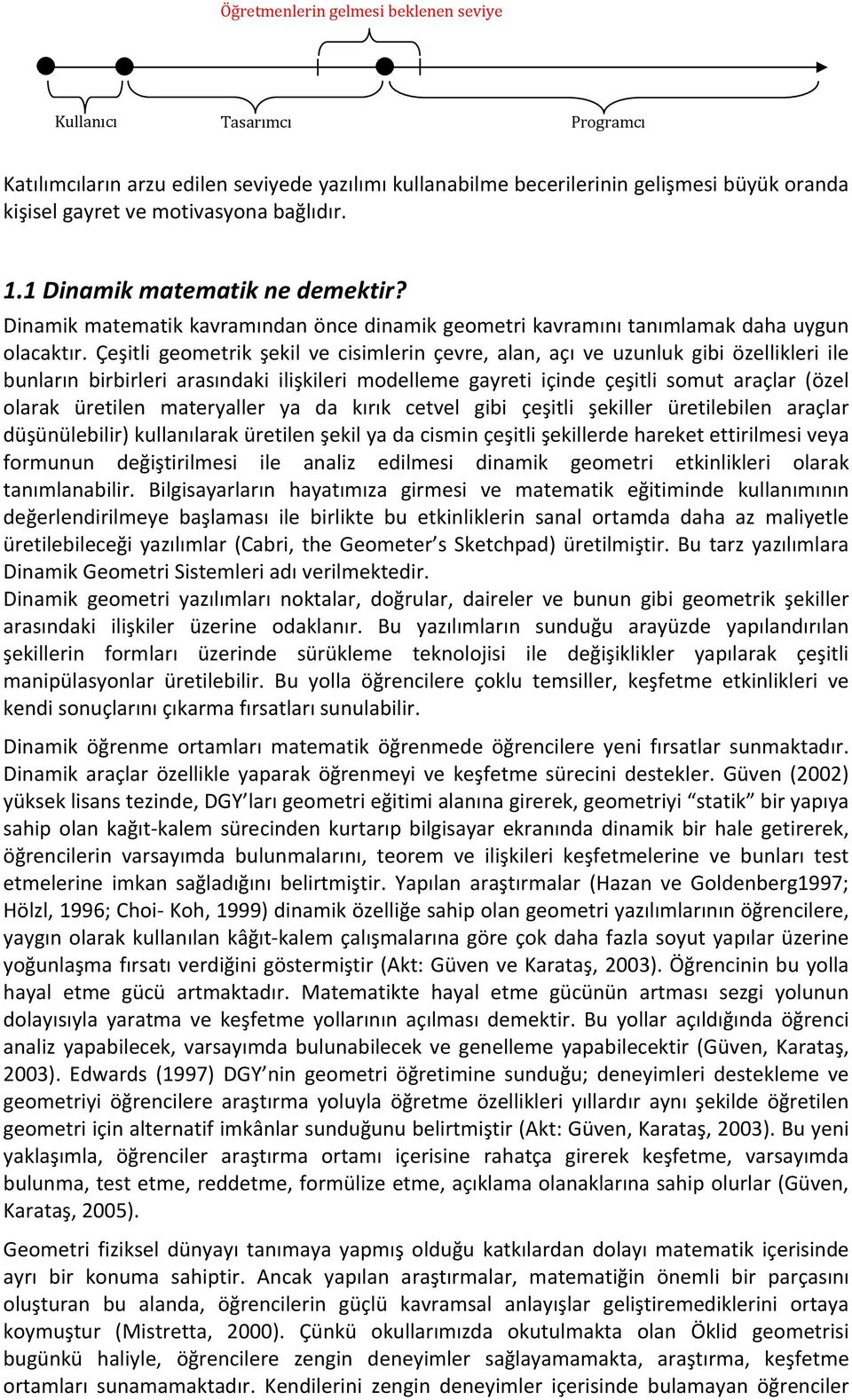 Çeşitli geometrik şekil ve cisimlerin çevre, alan, açı ve uzunluk gibi özellikleri ile bunların birbirleri arasındaki ilişkileri modelleme gayreti içinde çeşitli somut araçlar (özel olarak üretilen