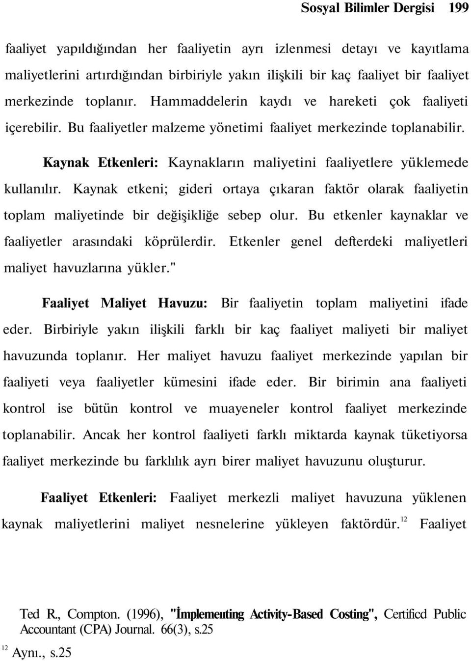 Kaynak Etkenleri: Kaynakların maliyetini faaliyetlere yüklemede kullanılır. Kaynak etkeni; gideri ortaya çıkaran faktör olarak faaliyetin toplam maliyetinde bir değişikliğe sebep olur.