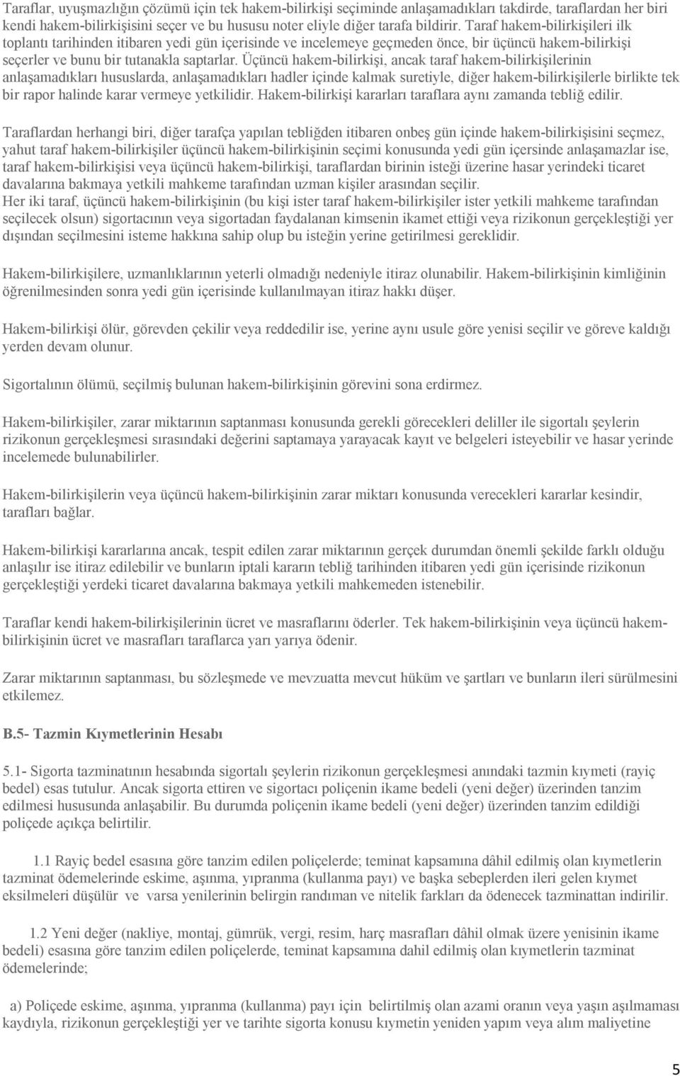 Üçüncü hakem-bilirkişi, ancak taraf hakem-bilirkişilerinin anlaşamadıkları hususlarda, anlaşamadıkları hadler içinde kalmak suretiyle, diğer hakem-bilirkişilerle birlikte tek bir rapor halinde karar