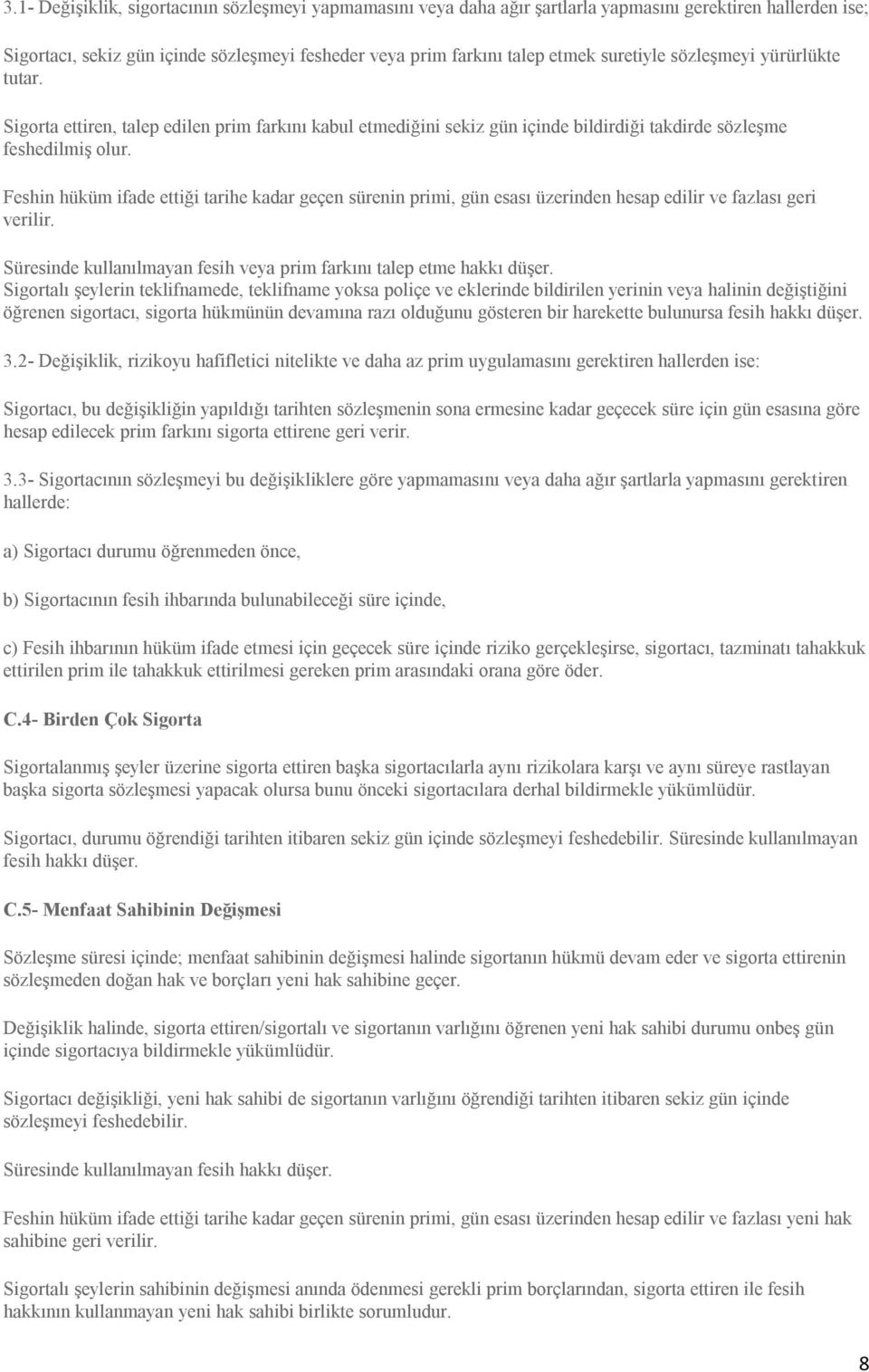 Feshin hüküm ifade ettiği tarihe kadar geçen sürenin primi, gün esası üzerinden hesap edilir ve fazlası geri verilir. Süresinde kullanılmayan fesih veya prim farkını talep etme hakkı düşer.