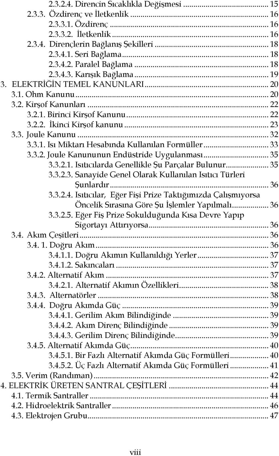 .. 23 3.3. Joule Kanunu... 32 3.3.1. Isı Miktarı Hesabında Kullanılan Formüller... 33 3.3.2. Joule Kanununun Endüstride Uygulanması... 35 3.3.2.1. Isıtıcılarda Genellikle Şu Parçalar Bulunur... 35 3.3.2.3. Sanayide Genel Olarak Kullanılan Isıtıcı Türleri Şunlardır.