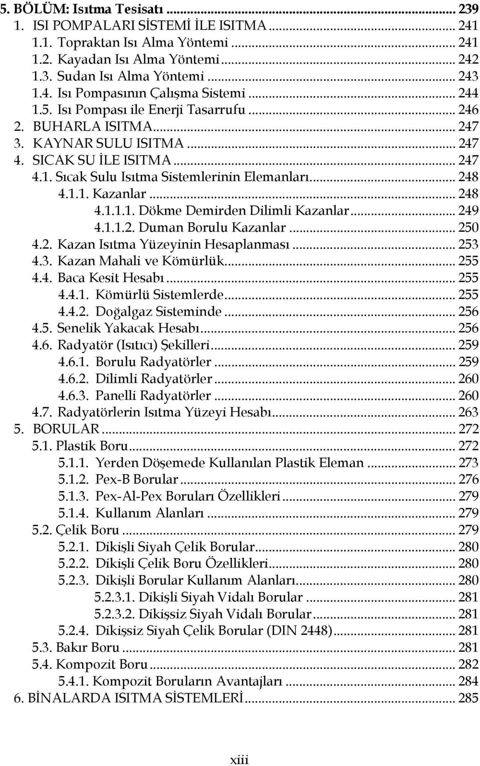 .. 248 4.1.1.1. Dökme Demirden Dilimli Kazanlar... 249 4.1.1.2. Duman Borulu Kazanlar... 250 4.2. Kazan Isıtma Yüzeyinin Hesaplanması... 253 4.3. Kazan Mahali ve Kömürlük... 255 4.4. Baca Kesit Hesabı.