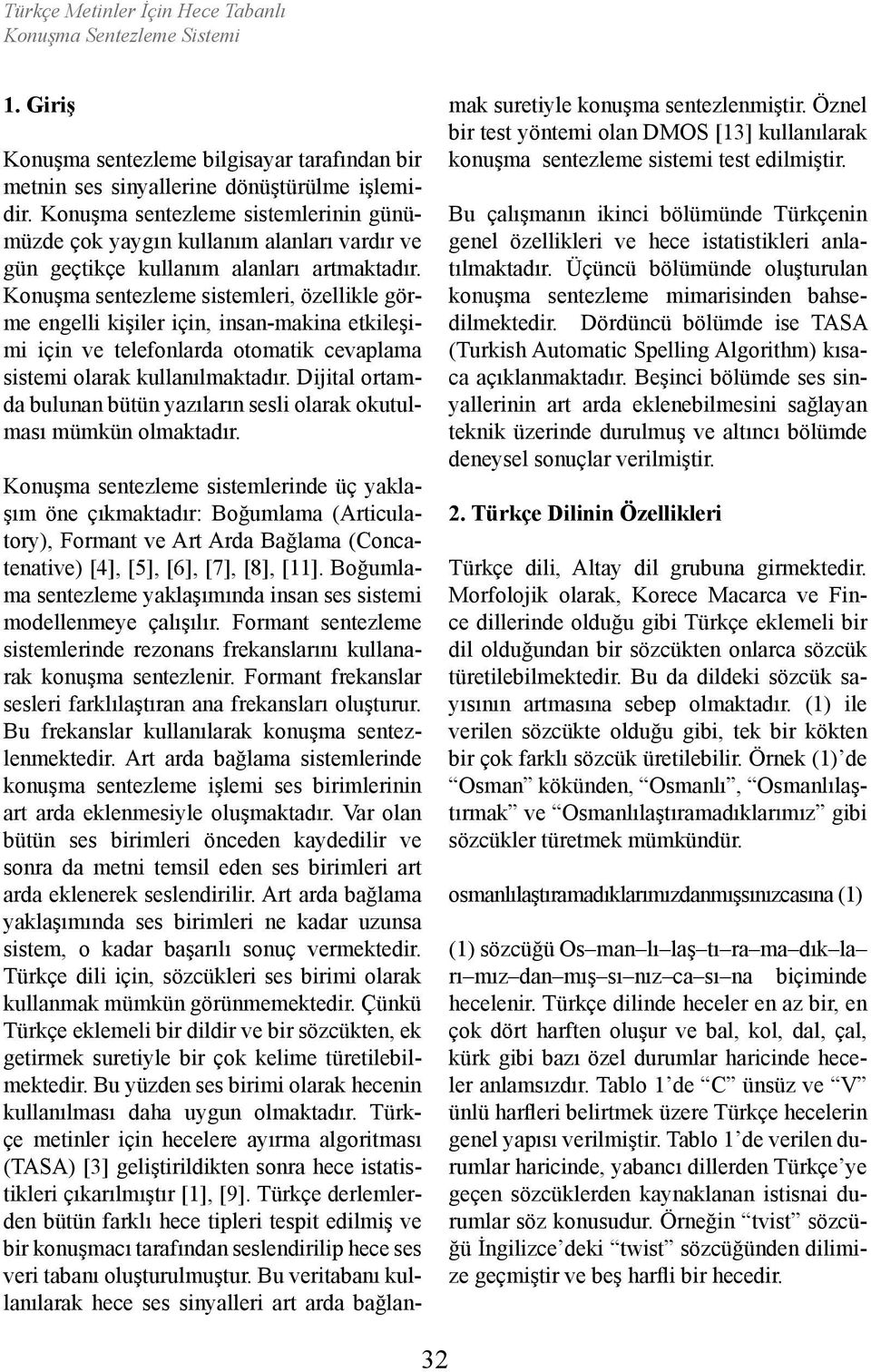 Konuşma sentezleme sistemleri, özellikle görme engelli kişiler için, insan-makina etkileşimi için ve telefonlarda otomatik cevaplama sistemi olarak kullanılmaktadır.