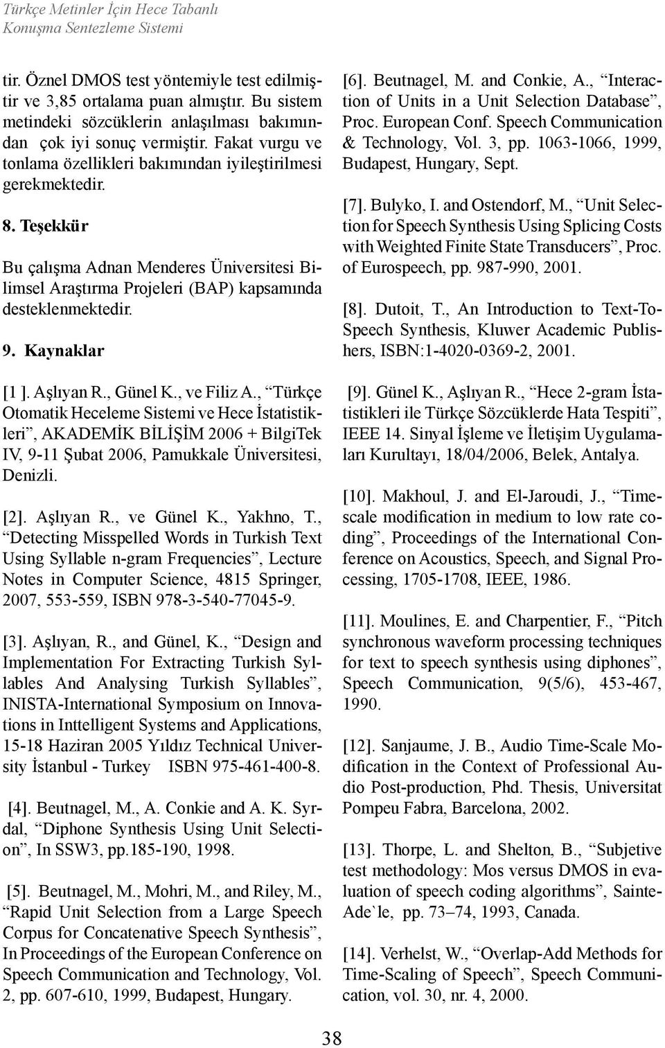 Kaynaklar [1 ]. Aşlıyan R., Günel K., ve Filiz A., Türkçe Otomatik Heceleme Sistemi ve Hece İstatistikleri, AKADEMİK BİLİŞİM 2006 + BilgiTek IV, 9-11 Şubat 2006, Pamukkale Üniversitesi, Denizli. [2].